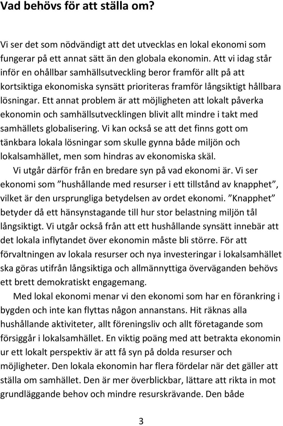 Ett annat problem är att möjligheten att lokalt påverka ekonomin och samhällsutvecklingen blivit allt mindre i takt med samhällets globalisering.