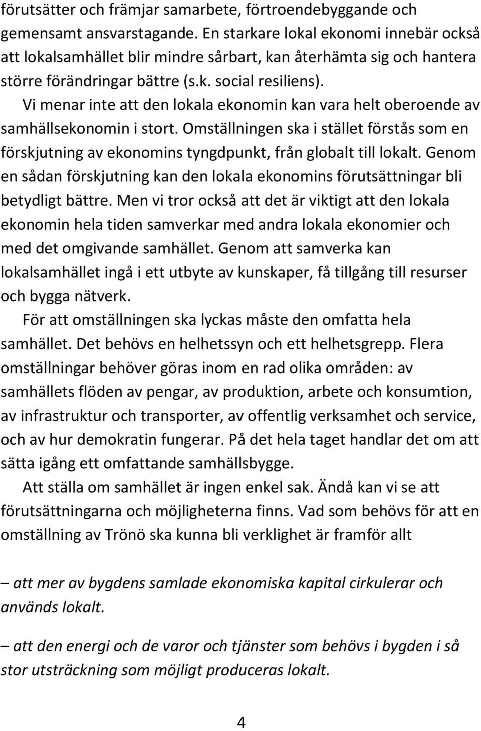 Vi menar inte att den lokala ekonomin kan vara helt oberoende av samhällsekonomin i stort. Omställningen ska i stället förstås som en förskjutning av ekonomins tyngdpunkt, från globalt till lokalt.