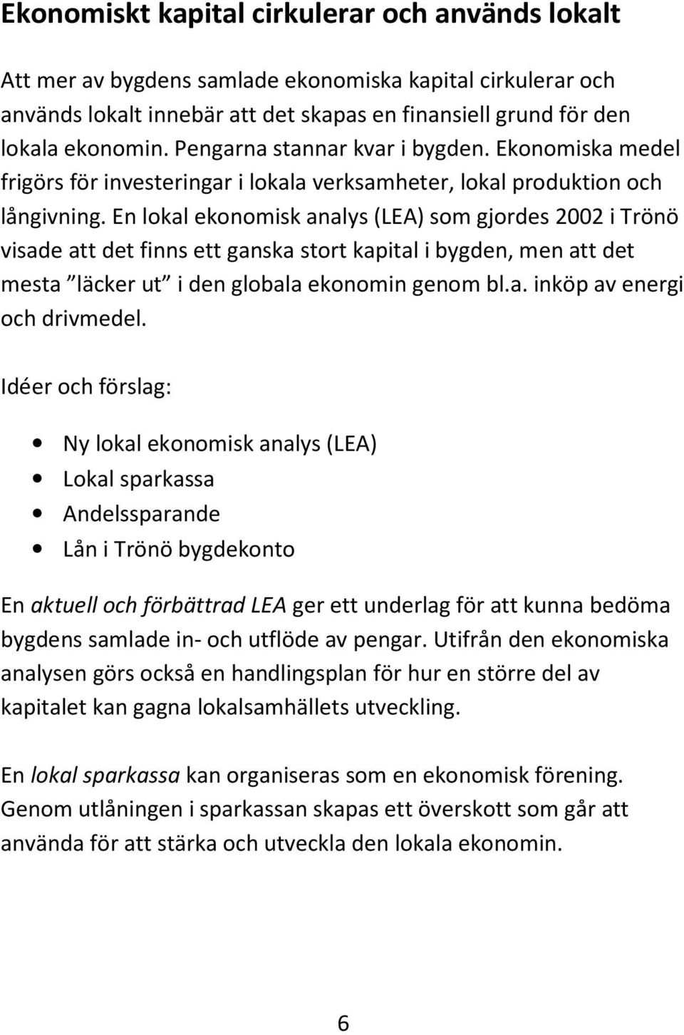 En lokal ekonomisk analys (LEA) som gjordes 2002 i Trönö visade att det finns ett ganska stort kapital i bygden, men att det mesta läcker ut i den globala ekonomin genom bl.a. inköp av energi och drivmedel.