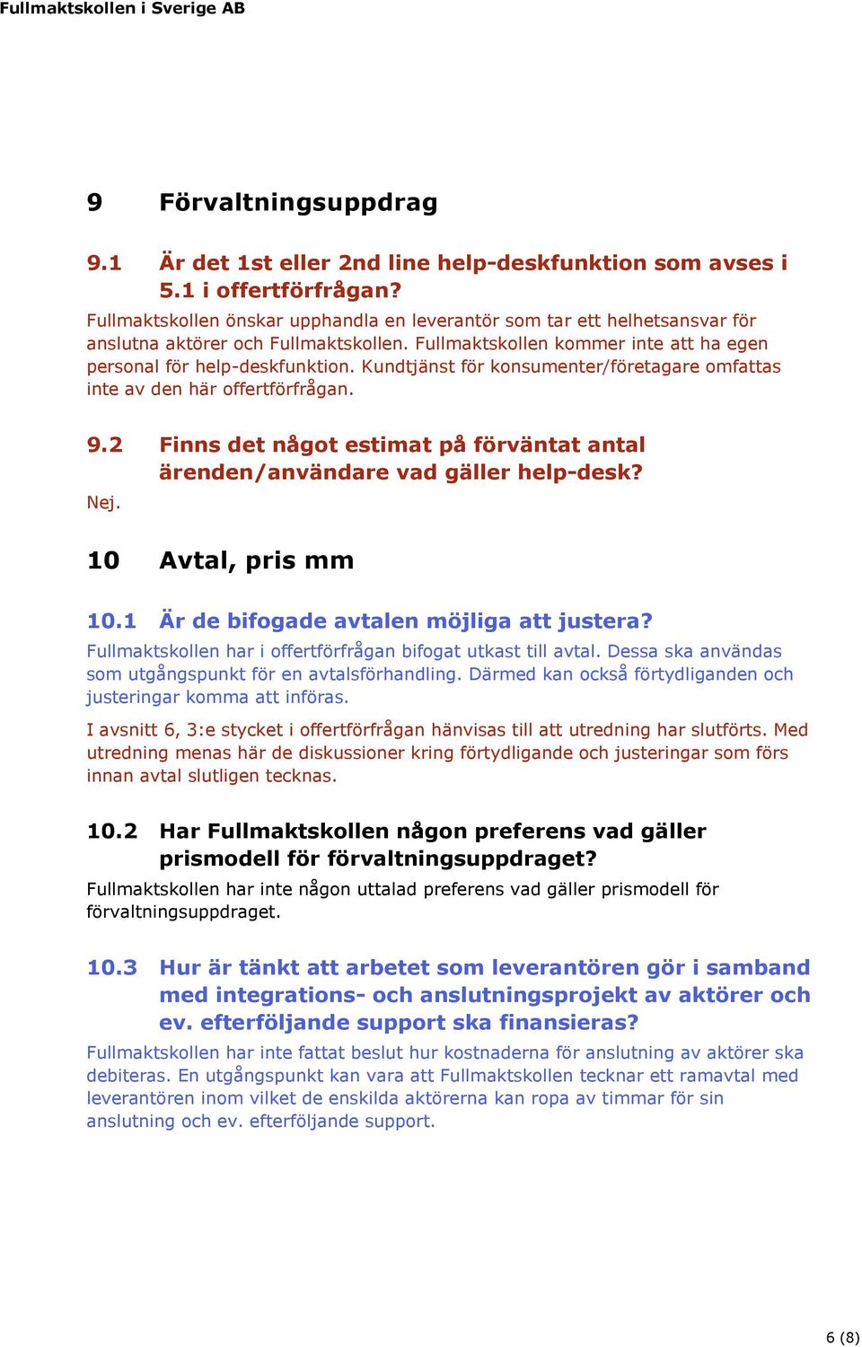 Kundtjänst för konsumenter/företagare omfattas inte av den här offertförfrågan. 9.2 Finns det något estimat på förväntat antal ärenden/användare vad gäller help-desk? Nej. 10 Avtal, pris mm 10.