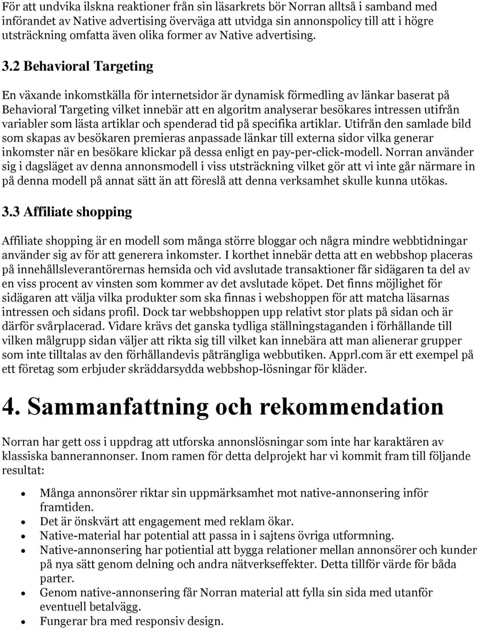 2 Behavioral Targeting En växande inkomstkälla för internetsidor är dynamisk förmedling av länkar baserat på Behavioral Targeting vilket innebär att en algoritm analyserar besökares intressen utifrån