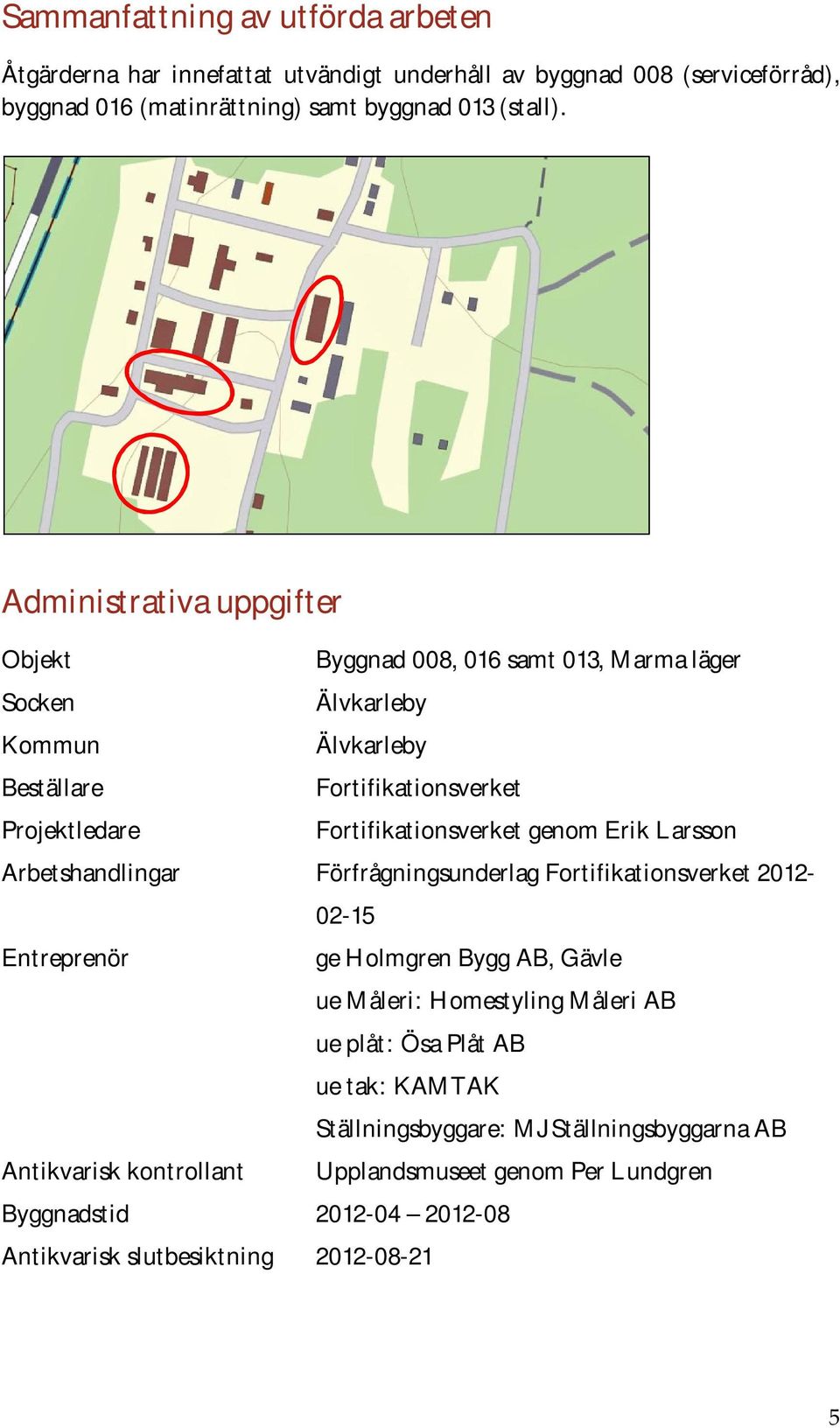 genom Erik Larsson Arbetshandlingar Förfrågningsunderlag Fortifikationsverket 2012-02-15 Entreprenör ge Holmgren Bygg AB, Gävle ue Måleri: Homestyling Måleri AB ue plåt: Ösa