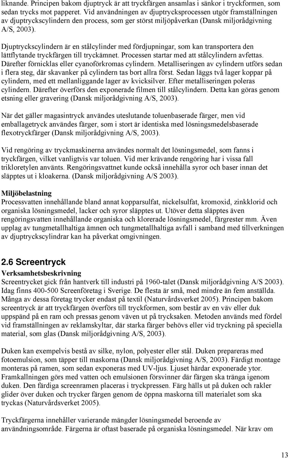 Djuptryckscylindern är en stålcylinder med fördjupningar, som kan transportera den lättflytande tryckfärgen till tryckämnet. Processen startar med att stålcylindern avfettas.