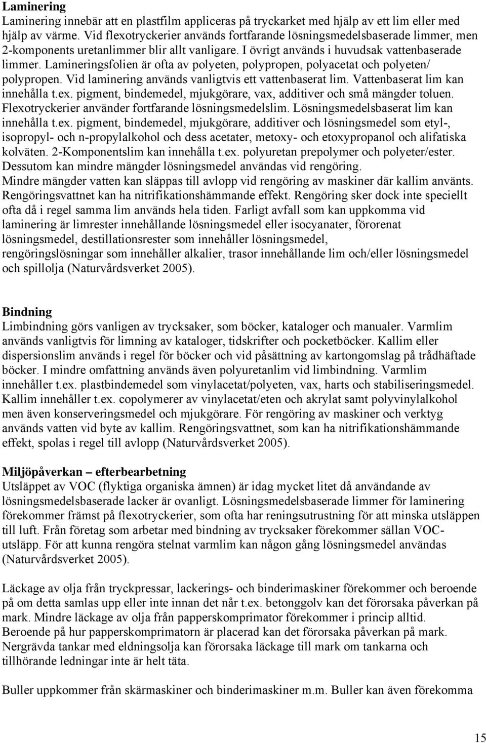 Lamineringsfolien är ofta av polyeten, polypropen, polyacetat och polyeten/ polypropen. Vid laminering används vanligtvis ett vattenbaserat lim. Vattenbaserat lim kan innehålla t.ex.