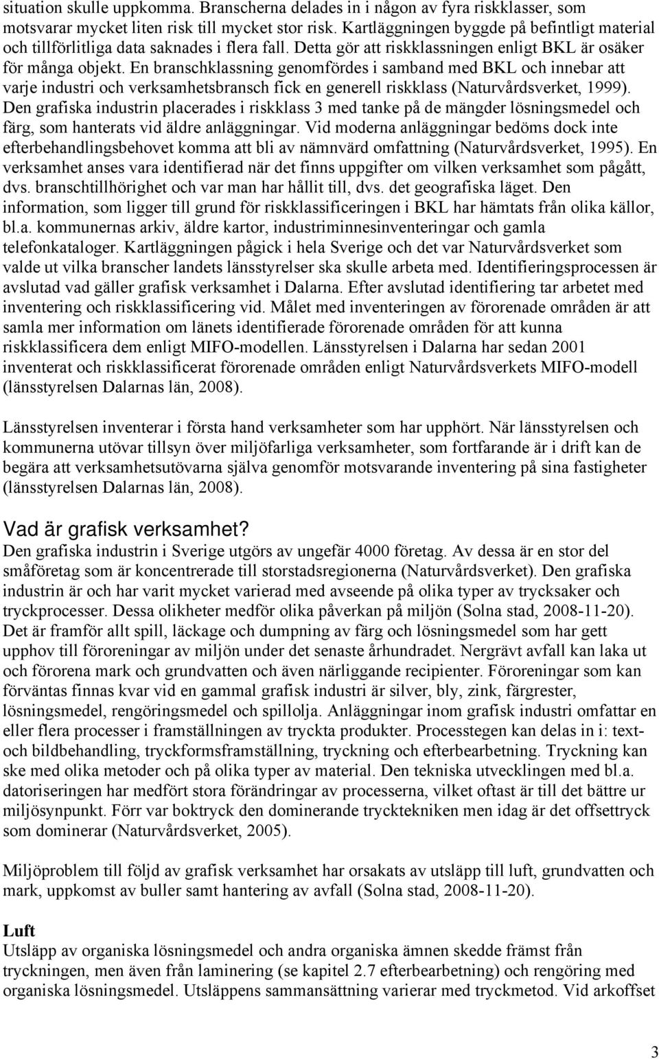 En branschklassning genomfördes i samband med BKL och innebar att varje industri och verksamhetsbransch fick en generell riskklass (Naturvårdsverket, 1999).