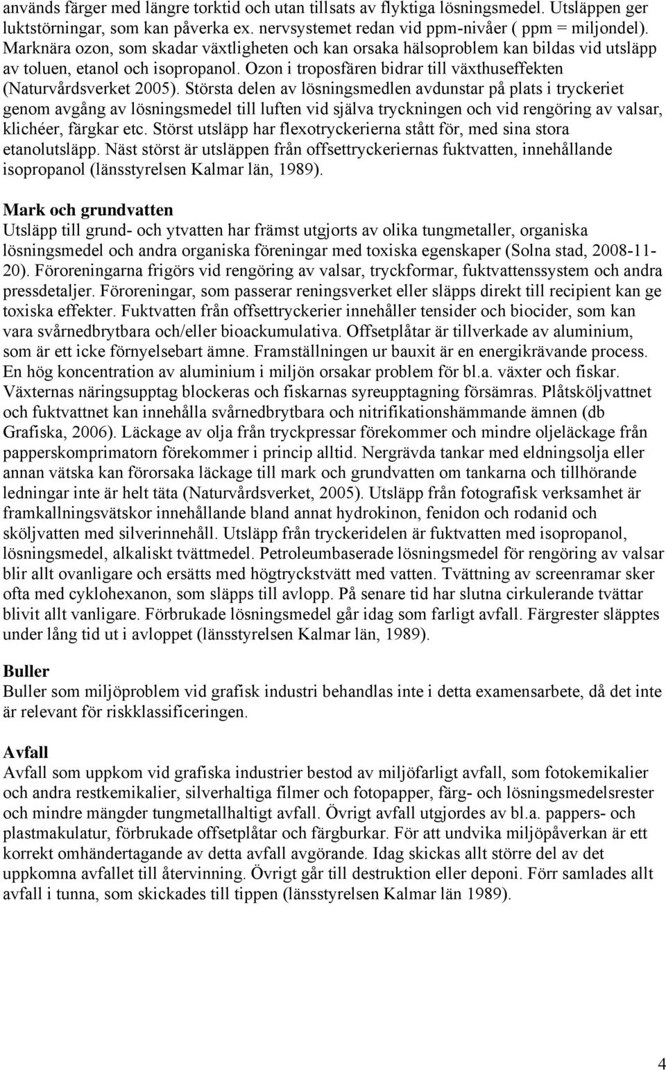 Största delen av lösningsmedlen avdunstar på plats i tryckeriet genom avgång av lösningsmedel till luften vid själva tryckningen och vid rengöring av valsar, klichéer, färgkar etc.