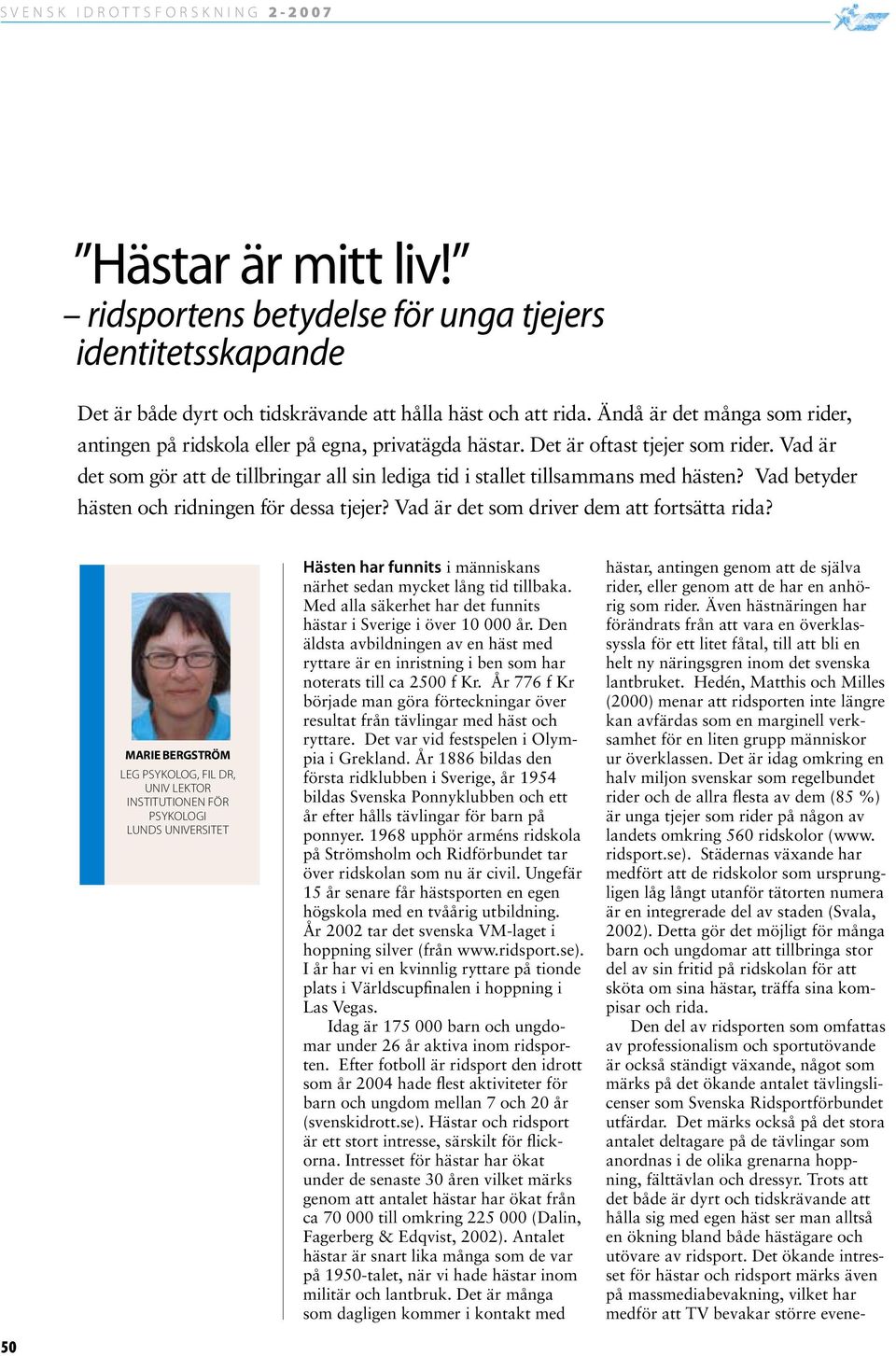 Vad är det som gör att de tillbringar all sin lediga tid i stallet tillsammans med hästen? Vad betyder hästen och ridningen för dessa tjejer? Vad är det som driver dem att fortsätta rida?