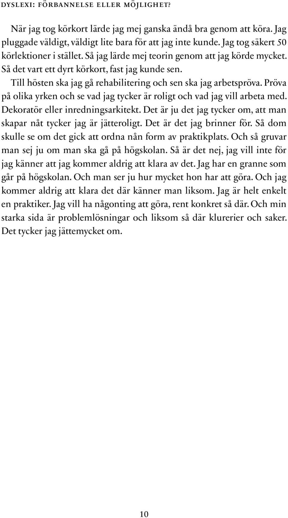 Till hösten ska jag gå rehabilitering och sen ska jag arbetspröva. Pröva på olika yrken och se vad jag tycker är roligt och vad jag vill arbeta med. Dekoratör eller inredningsarkitekt.