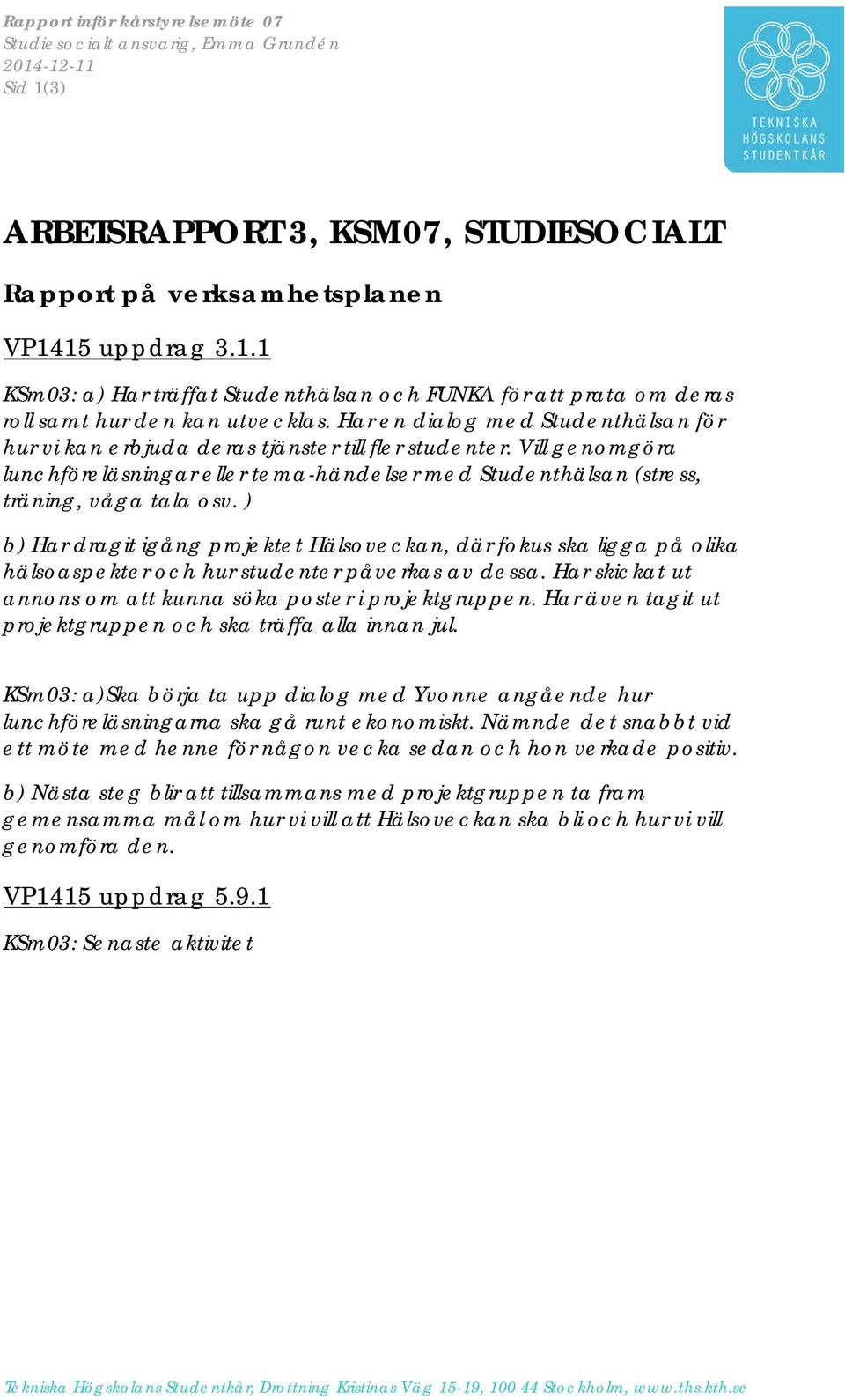 ) b) Har dragit igång projektet Hälsoveckan, där fokus ska ligga på olika hälsoaspekter och hur studenter påverkas av dessa. Har skickat ut annons om att kunna söka poster i projektgruppen.