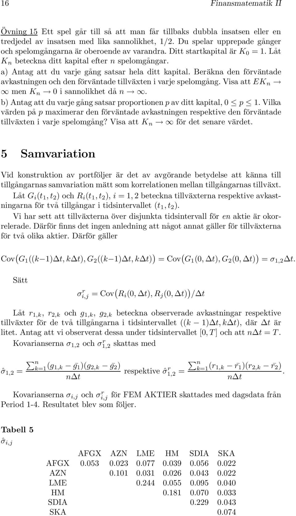 a) Antag att du varje gång satsar hela ditt kapital. Beräkna den förväntade avkastningen och den förväntade tillväxten i varje spelomgång. Visa att EK n men K n i sannolikhet då n.