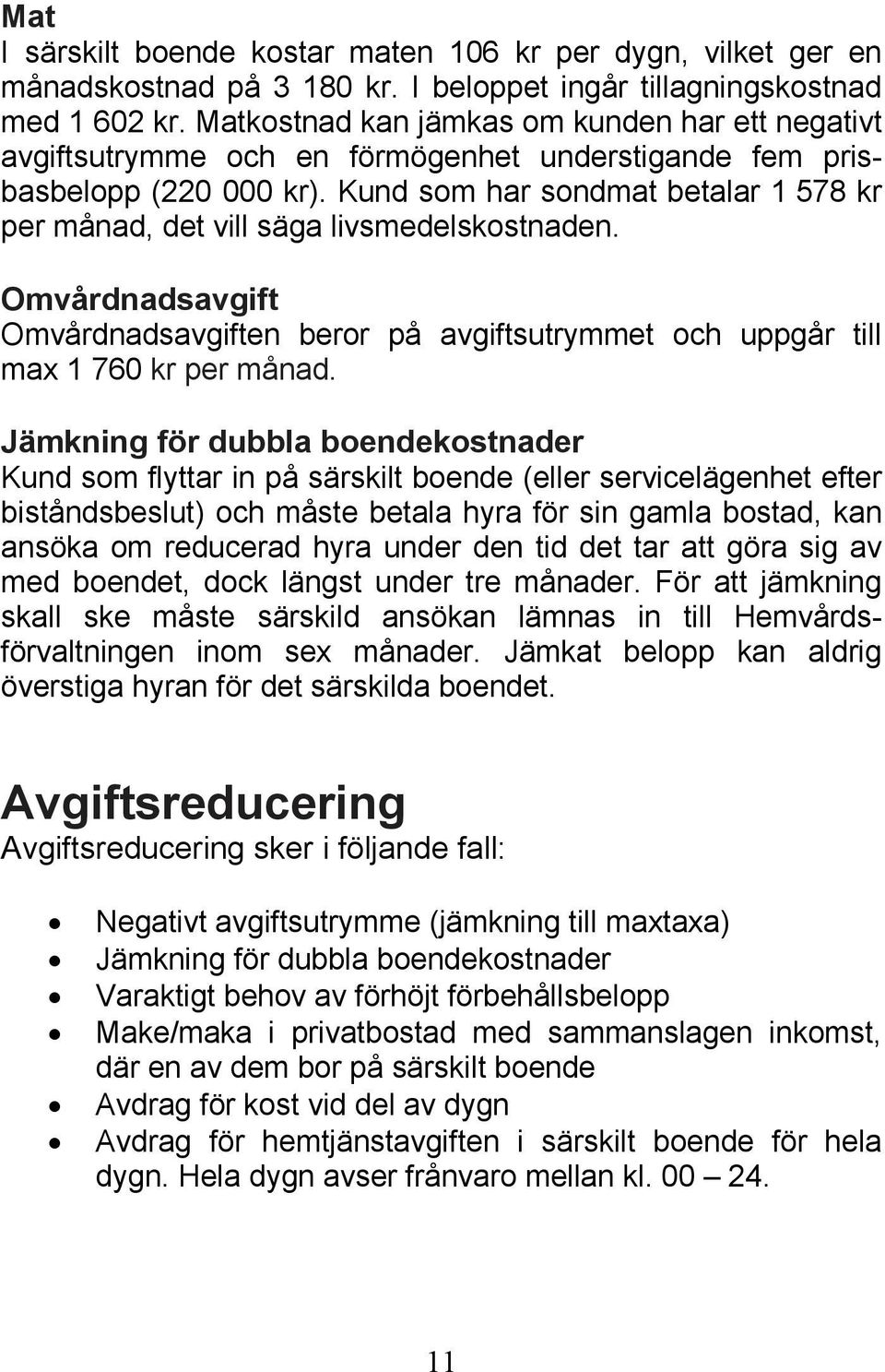 Kund som har sondmat betalar 1 578 kr per månad, det vill säga livsmedelskostnaden. Omvårdnadsavgift Omvårdnadsavgiften beror på avgiftsutrymmet och uppgår till max 1 760 kr per månad.