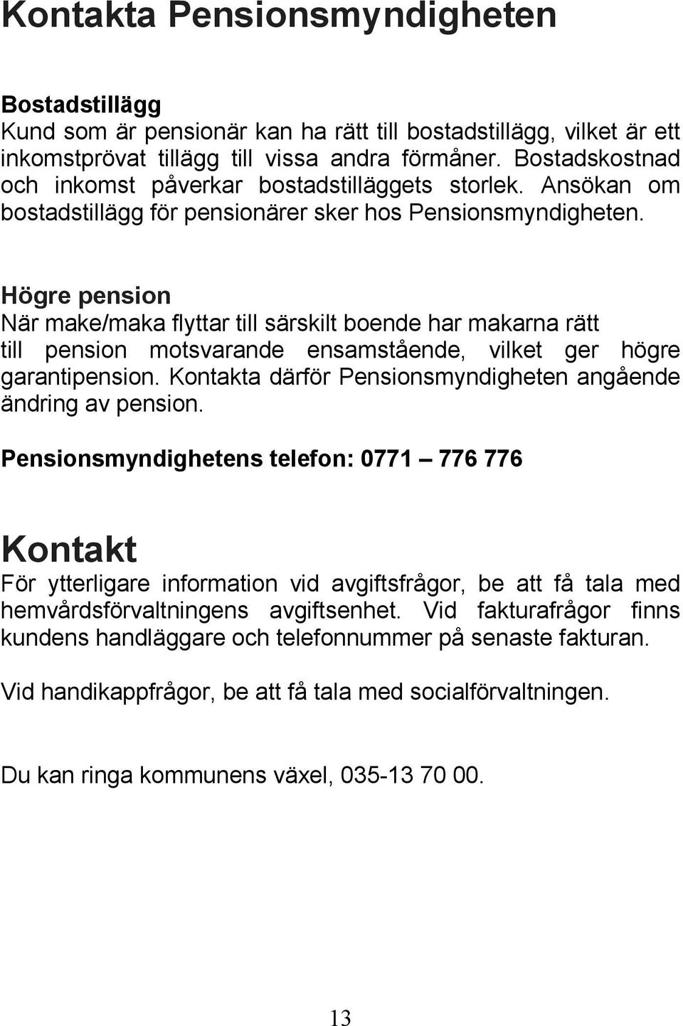 Högre pension När make/maka flyttar till särskilt boende har makarna rätt till pension motsvarande ensamstående, vilket ger högre garantipension.