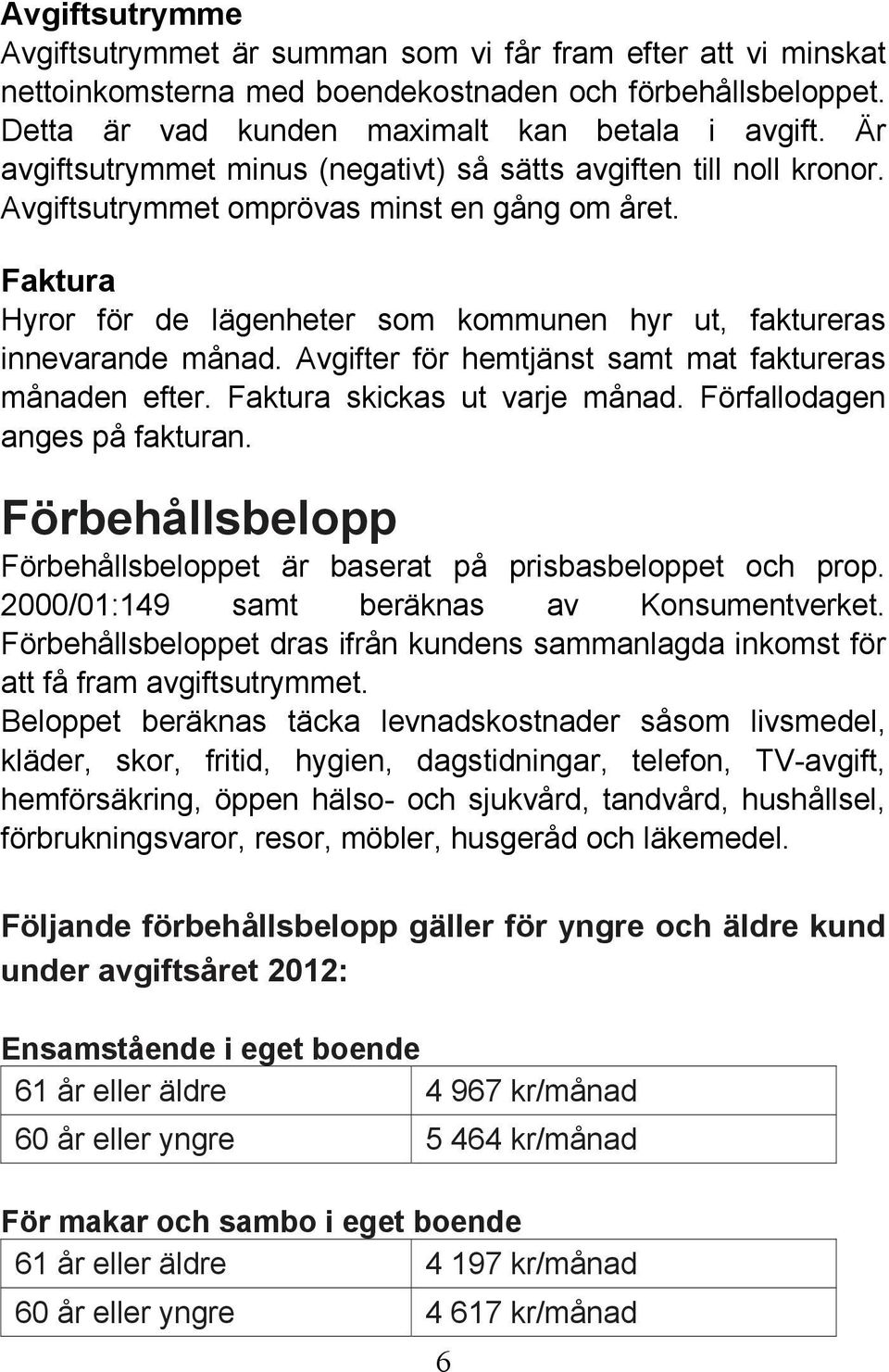 Faktura Hyror för de lägenheter som kommunen hyr ut, faktureras innevarande månad. Avgifter för hemtjänst samt mat faktureras månaden efter. Faktura skickas ut varje månad.