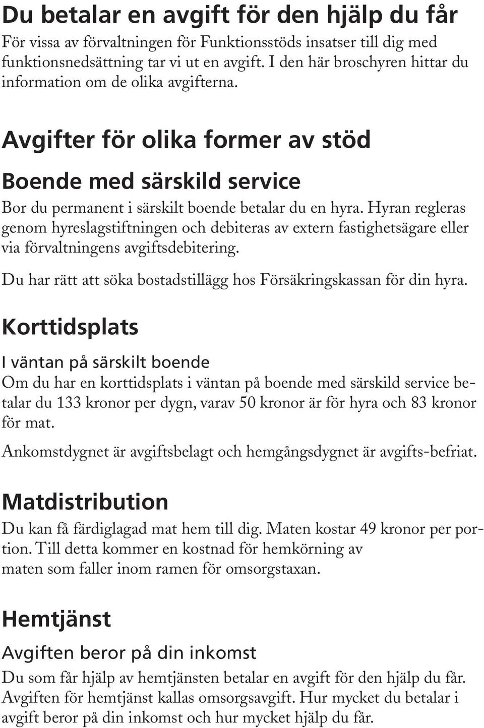 Hyran regleras genom hyreslagstiftningen och debiteras av extern fastig hetsägare eller via förvaltningens avgiftsdebitering. Du har rätt att söka bostadstillägg hos Försäkringskassan för din hyra.