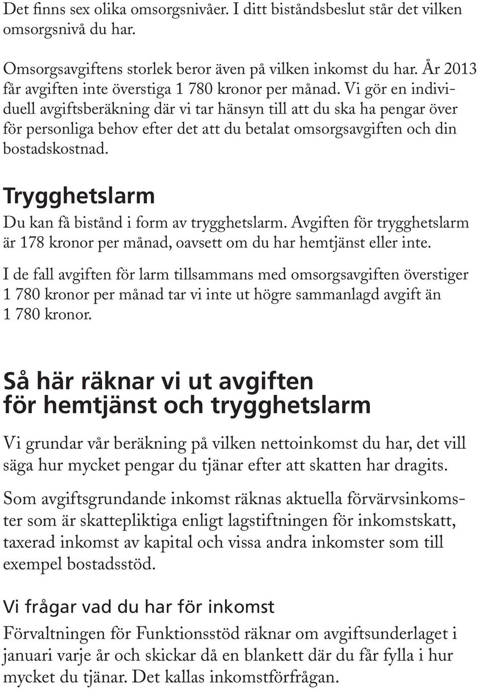 Vi gör en individuell avgiftsberäkning där vi tar hänsyn till att du ska ha pengar över för personliga behov efter det att du betalat omsorgsavgiften och din bostadskostnad.