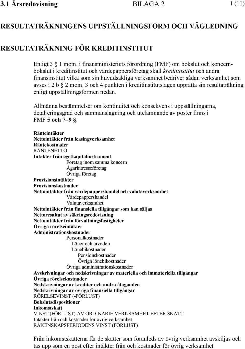 bedriver sådan verksamhet som avses i 2 b 2 mom. 3 och 4 punkten i kreditinstitutslagen upprätta sin resultaträkning enligt uppställningsformen nedan.