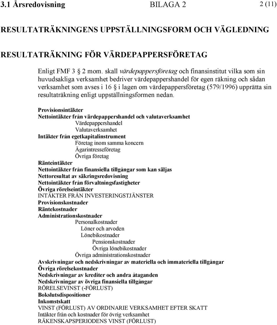 (579/1996) upprätta sin resultaträkning enligt uppställningsformen nedan.