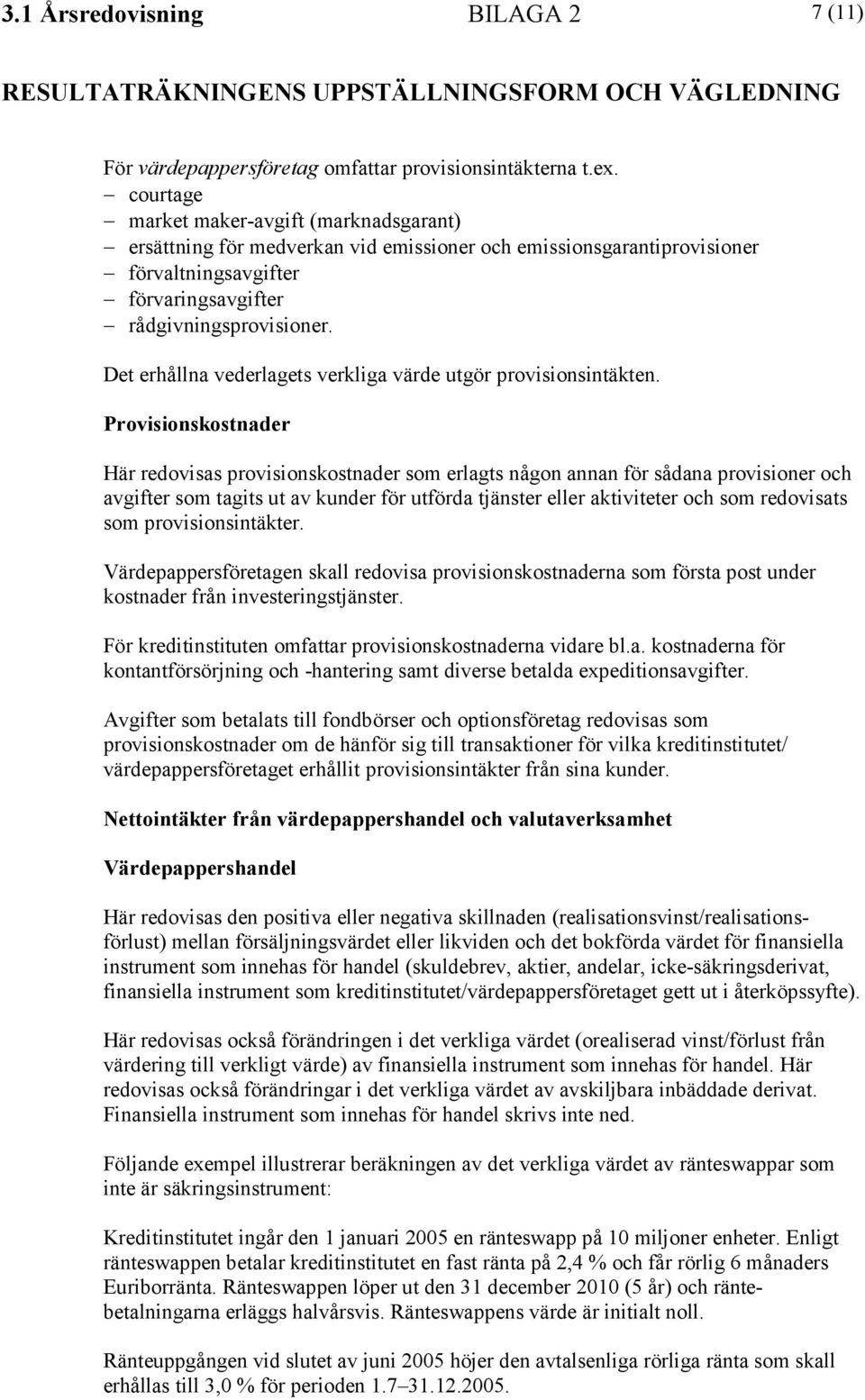 Det erhållna vederlagets verkliga värde utgör provisionsintäkten.