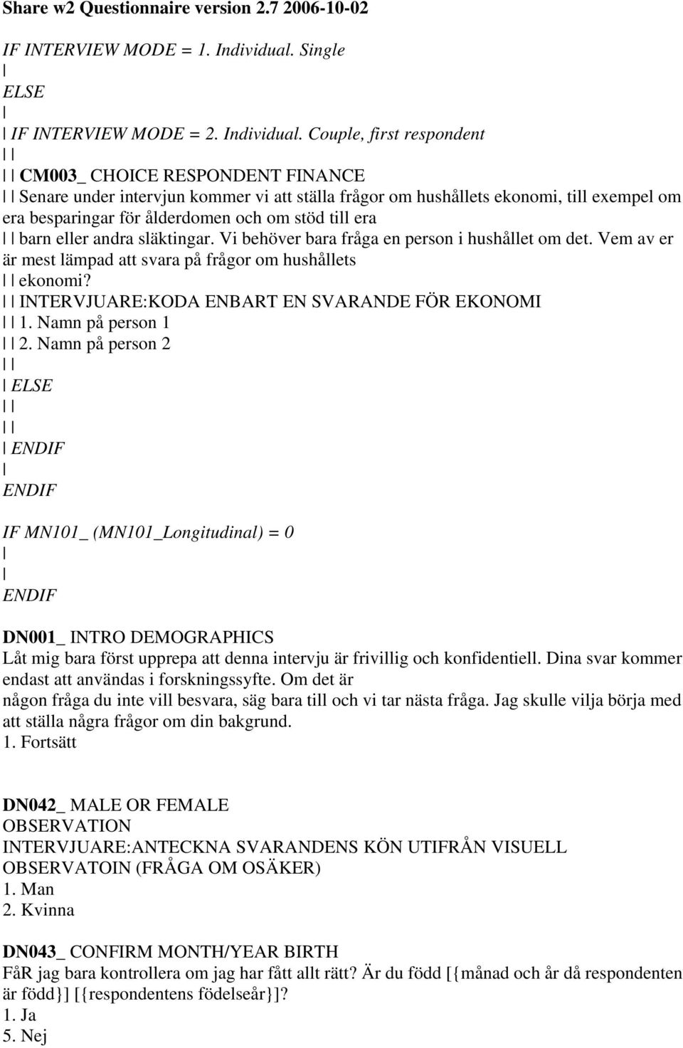 Couple, first respondent CM003_ CHOICE RESPONDENT FINANCE Senare under intervjun kommer vi att ställa frågor om hushållets ekonomi, till exempel om era besparingar för ålderdomen och om stöd till era