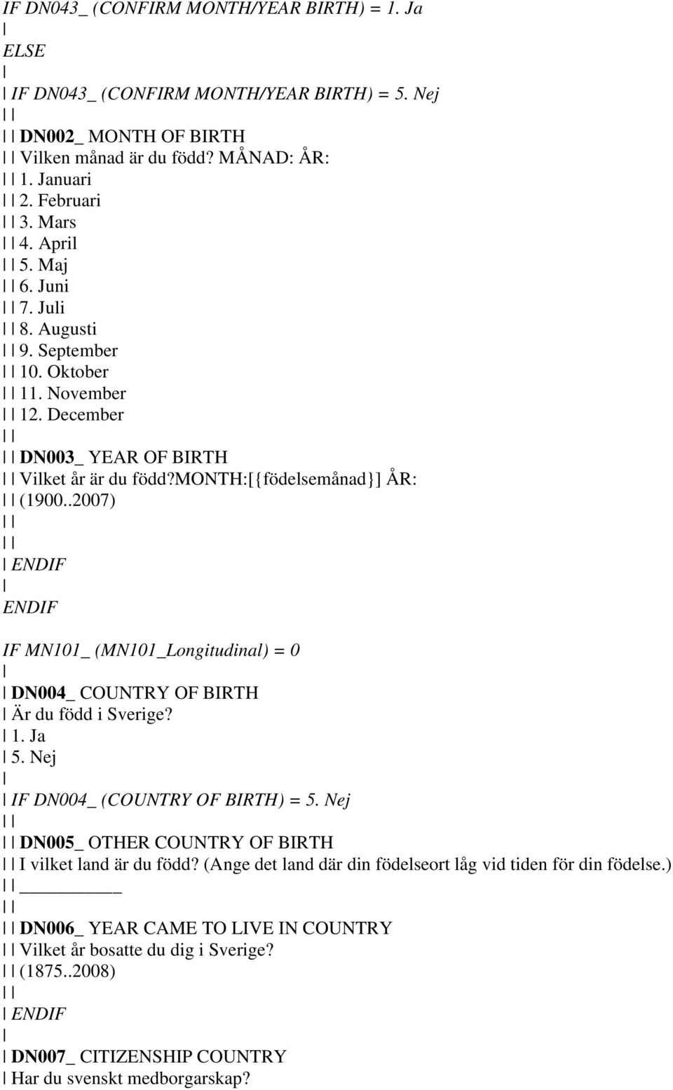 .2007) ENDIF ENDIF IF MN101_ (MN101_Longitudinal) = 0 DN004_ COUNTRY OF BIRTH Är du född i Sverige? 1. Ja 5. Nej IF DN004_ (COUNTRY OF BIRTH) = 5.