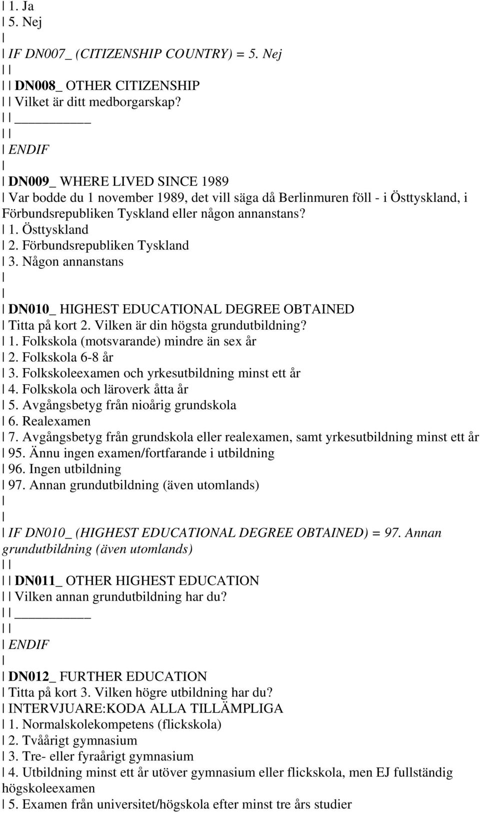 Förbundsrepubliken Tyskland 3. Någon annanstans DN010_ HIGHEST EDUCATIONAL DEGREE OBTAINED Titta på kort 2. Vilken är din högsta grundutbildning? 1. Folkskola (motsvarande) mindre än sex år 2.