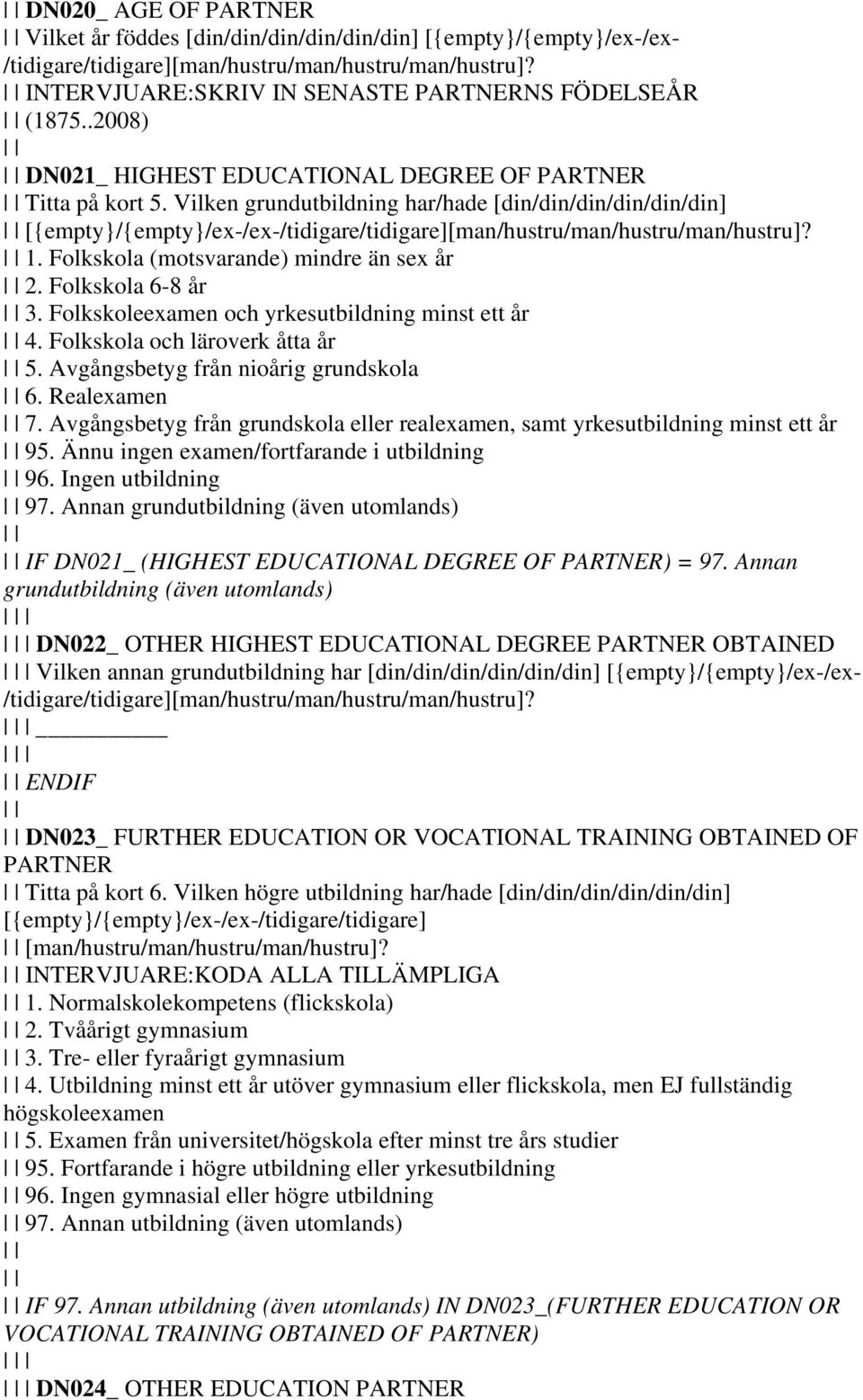 Vilken grundutbildning har/hade [din/din/din/din/din/din] [{empty}/{empty}/ex-/ex-/tidigare/tidigare][man/hustru/man/hustru/man/hustru]? 1. Folkskola (motsvarande) mindre än sex år 2.