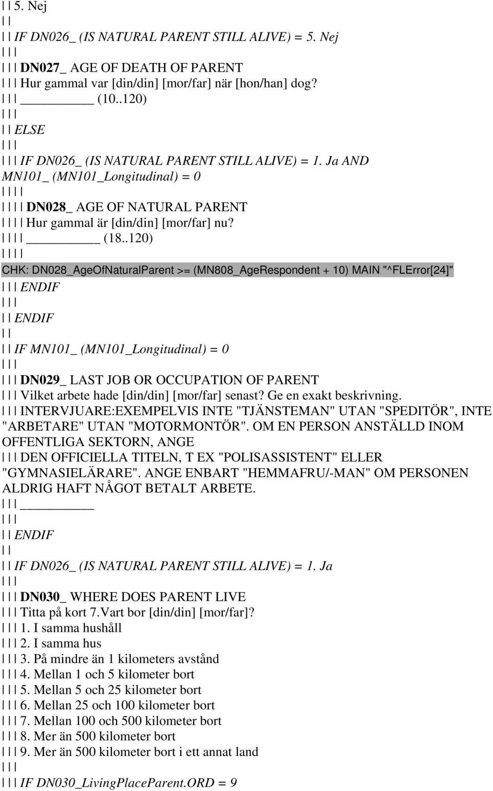 .120) CHK: DN028_AgeOfNaturalParent >= (MN808_AgeRespondent + 10) MAIN "^FLError[24]" ENDIF ENDIF IF MN101_ (MN101_Longitudinal) = 0 DN029_ LAST JOB OR OCCUPATION OF PARENT Vilket arbete hade