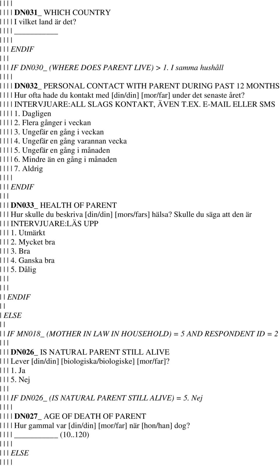 E-MAIL ELLER SMS 1. Dagligen 2. Flera gånger i veckan 3. Ungefär en gång i veckan 4. Ungefär en gång varannan vecka 5. Ungefär en gång i månaden 6. Mindre än en gång i månaden 7.