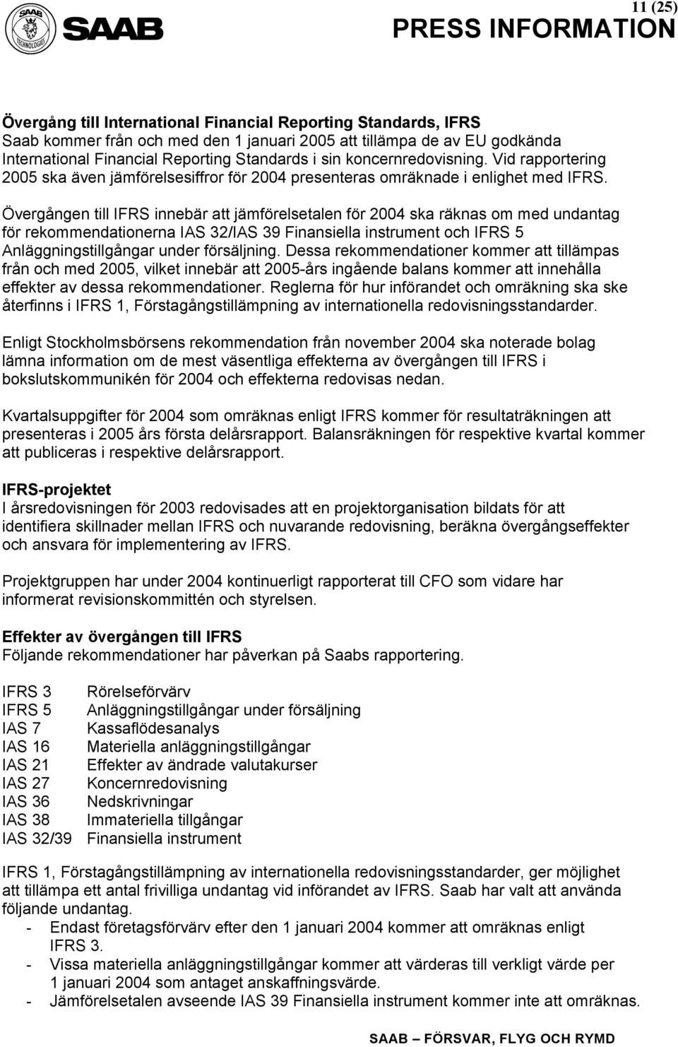 Övergången till IFRS innebär att jämförelsetalen för 2004 ska räknas om med undantag för rekommendationerna IAS 32/IAS 39 Finansiella instrument och IFRS 5 Anläggningstillgångar under försäljning.