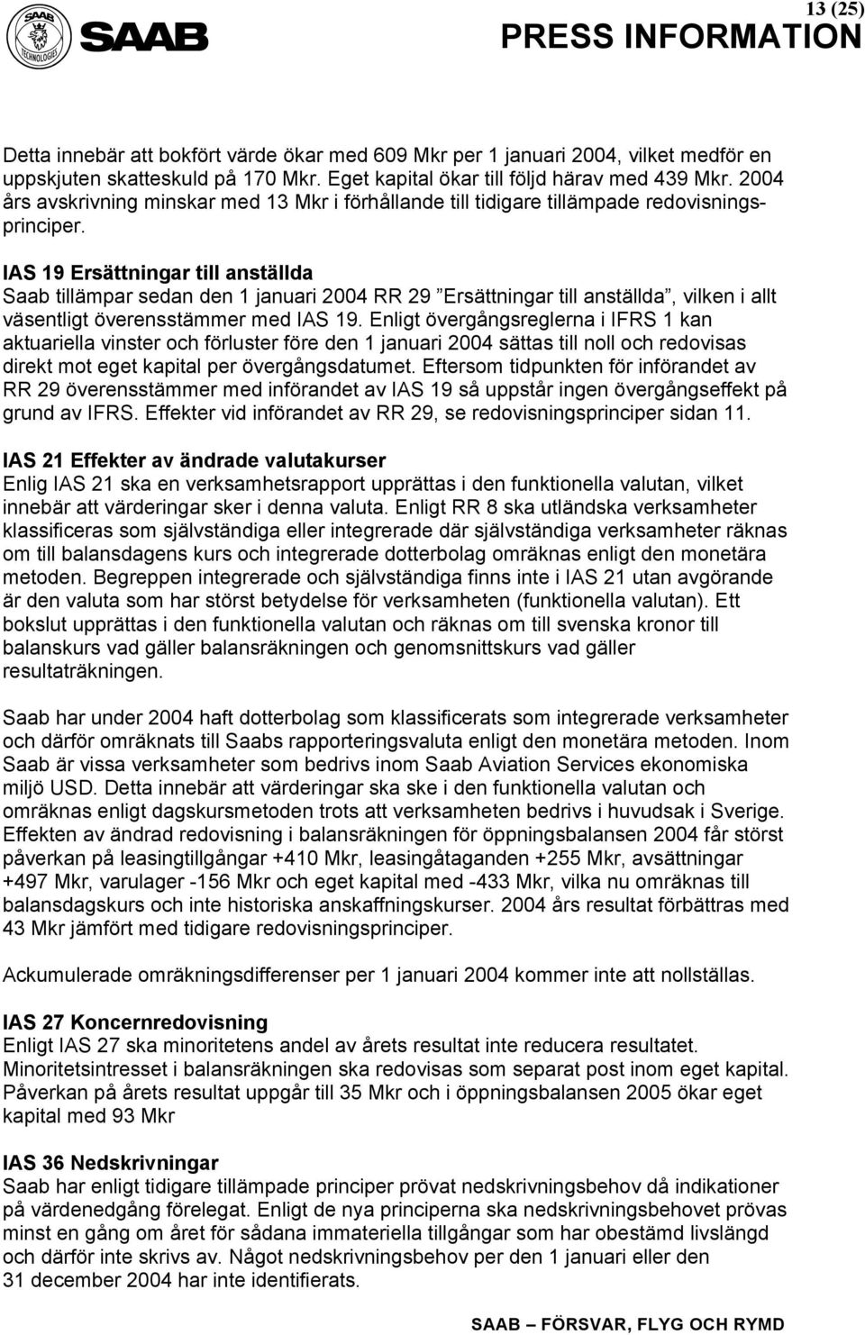 IAS 19 Ersättningar till anställda Saab tillämpar sedan den 1 januari 2004 RR 29 Ersättningar till anställda, vilken i allt väsentligt överensstämmer med IAS 19.