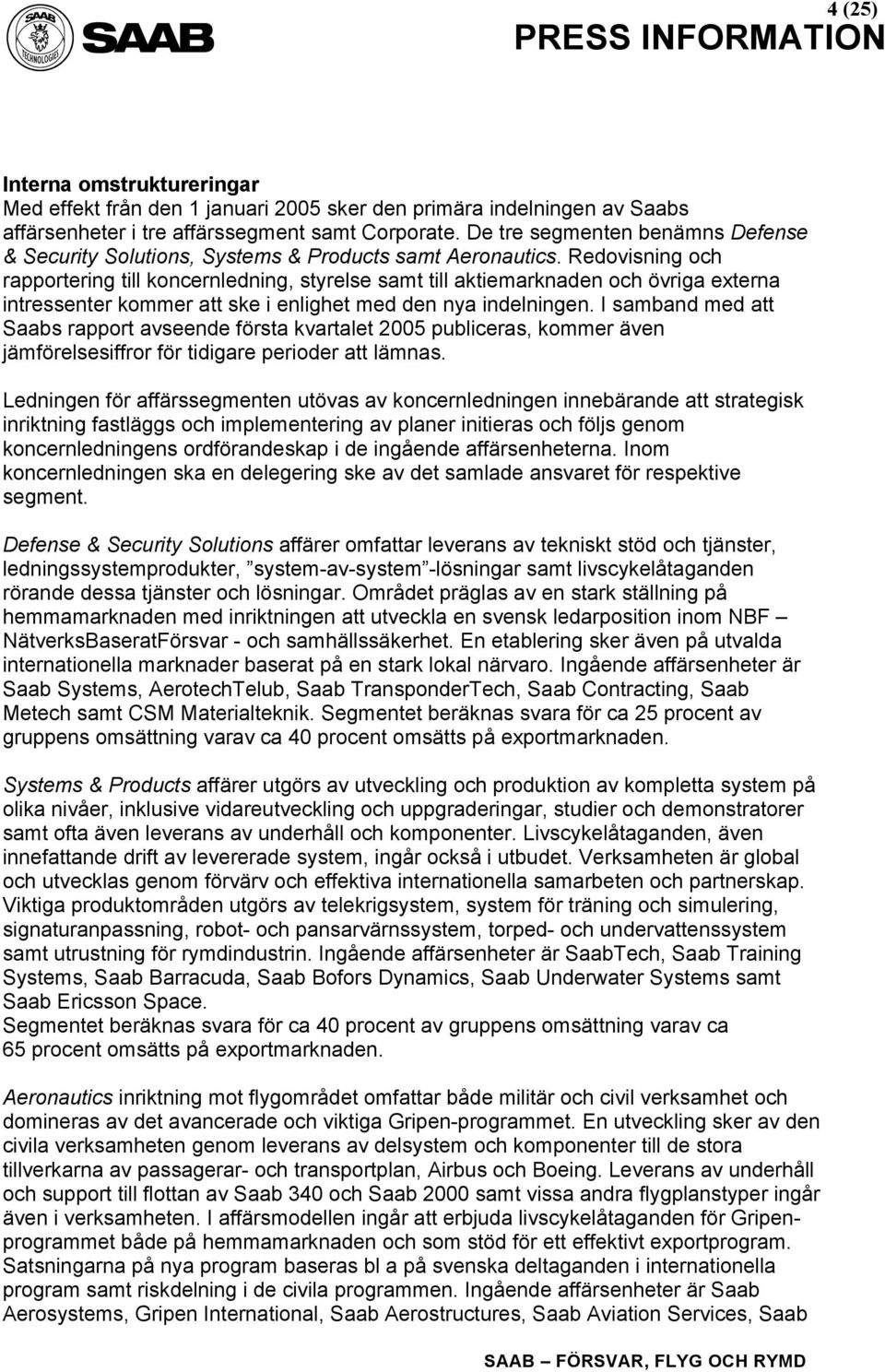 Redovisning och rapportering till koncernledning, styrelse samt till aktiemarknaden och övriga externa intressenter kommer att ske i enlighet med den nya indelningen.