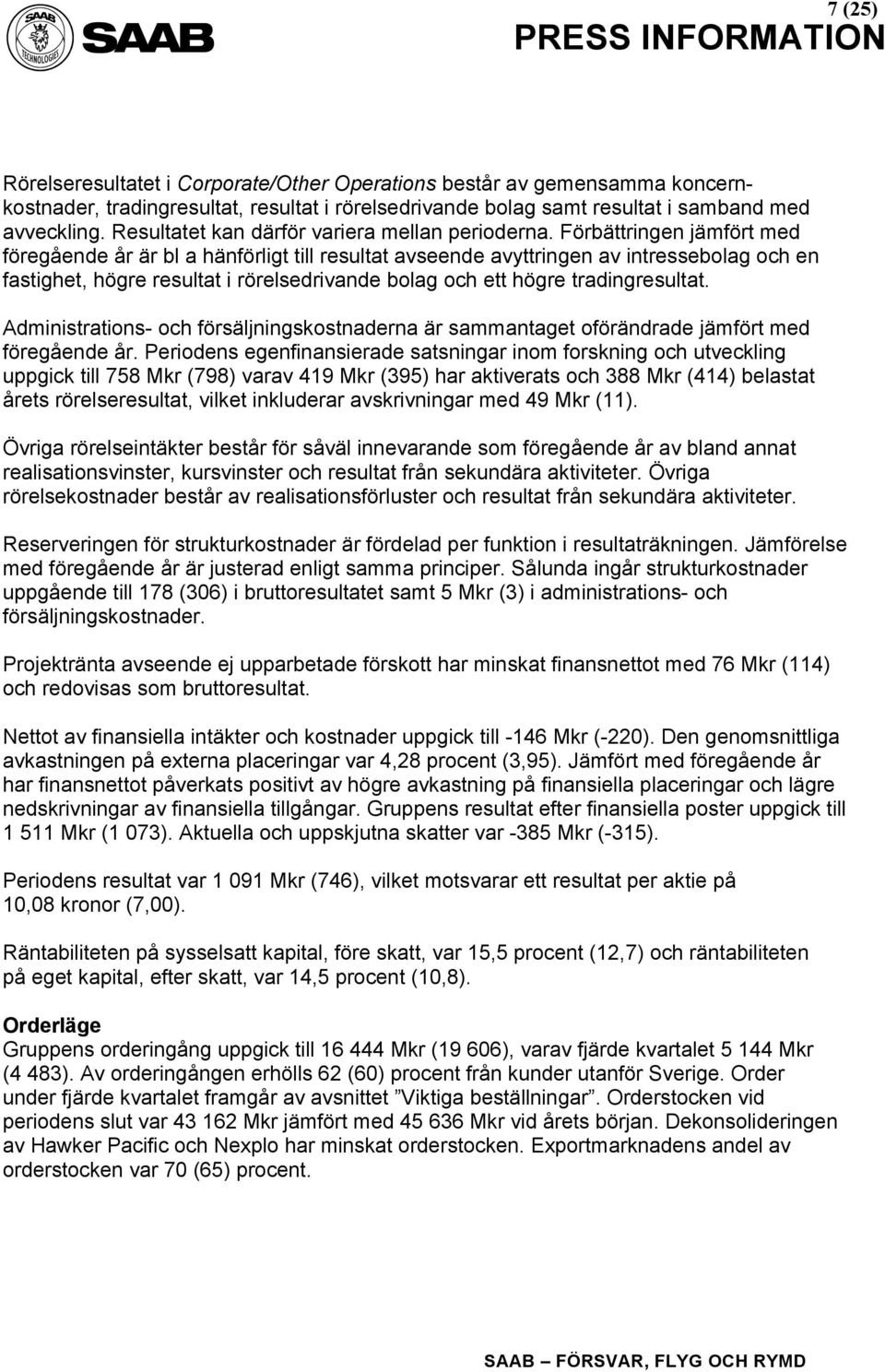 Förbättringen jämfört med föregående år är bl a hänförligt till resultat avseende avyttringen av intressebolag och en fastighet, högre resultat i rörelsedrivande bolag och ett högre tradingresultat.