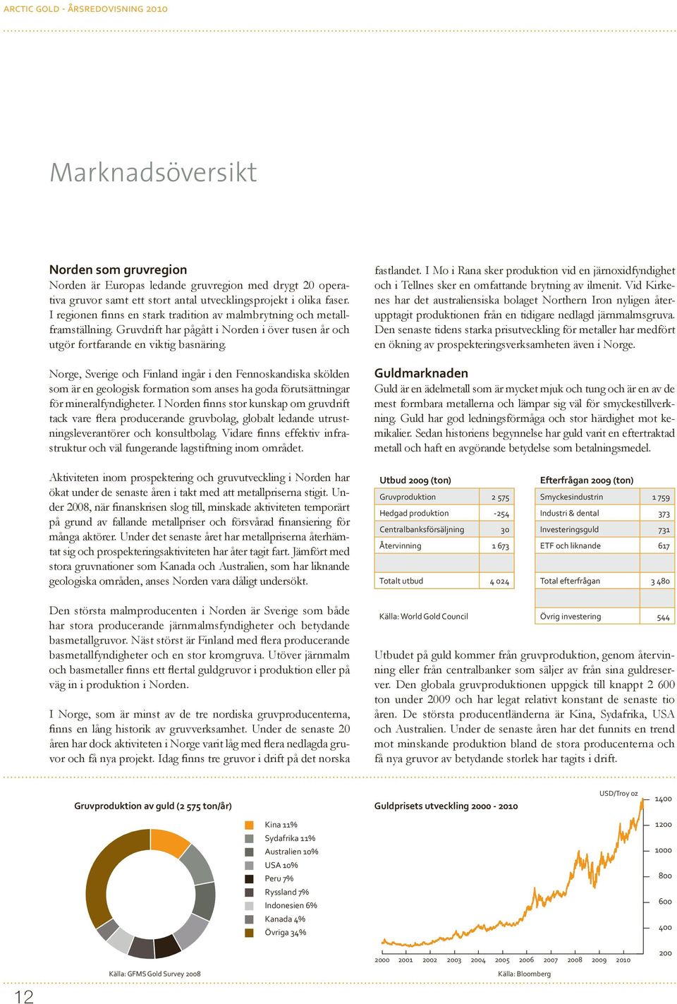 Norge, Sverige och Finland ingår i den Fennoskandiska skölden som är en geologisk formation som anses ha goda förutsättningar för mineralfyndigheter.