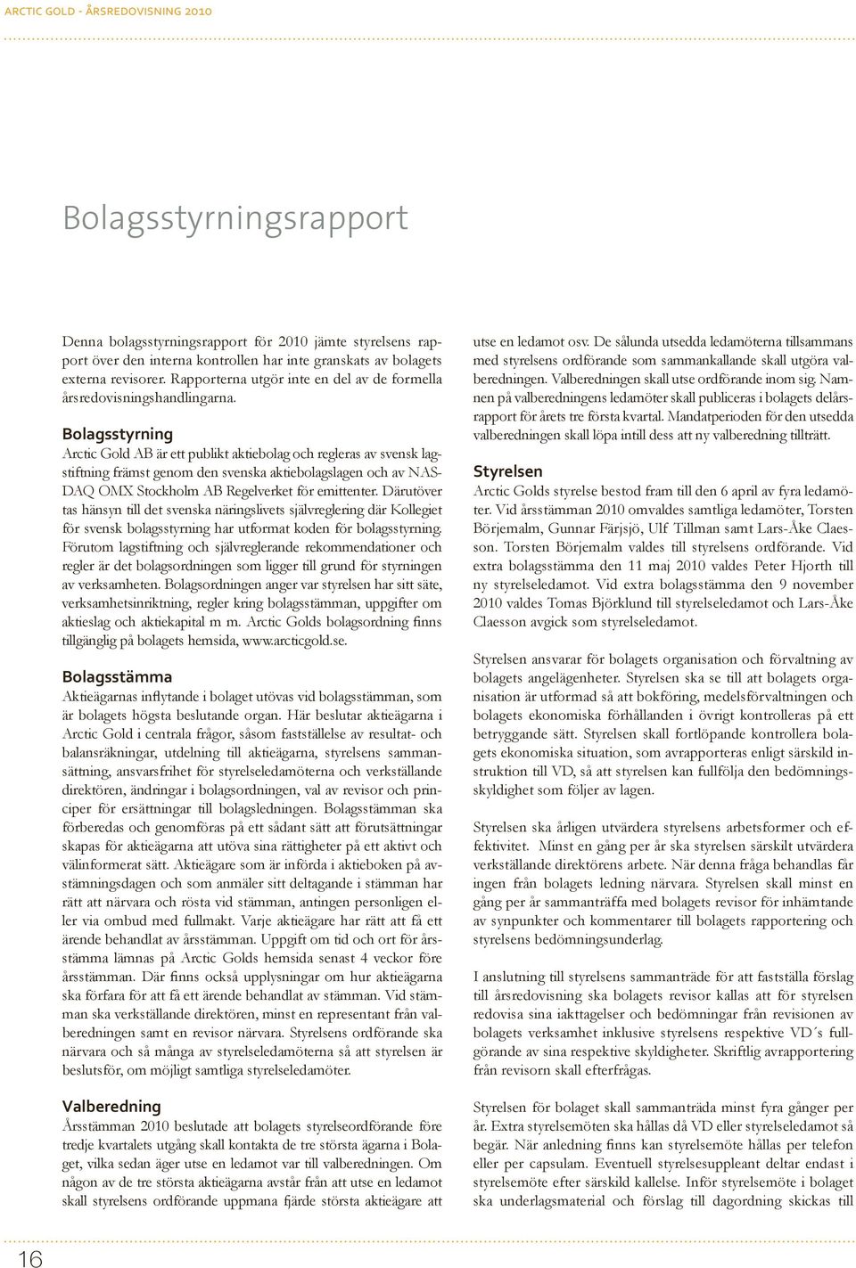 Bolagsstyrning Arctic Gold AB är ett publikt aktiebolag och regleras av svensk lagstiftning främst genom den svenska aktiebolagslagen och av NAS- DAQ OMX Stockholm AB Regelverket för emittenter.