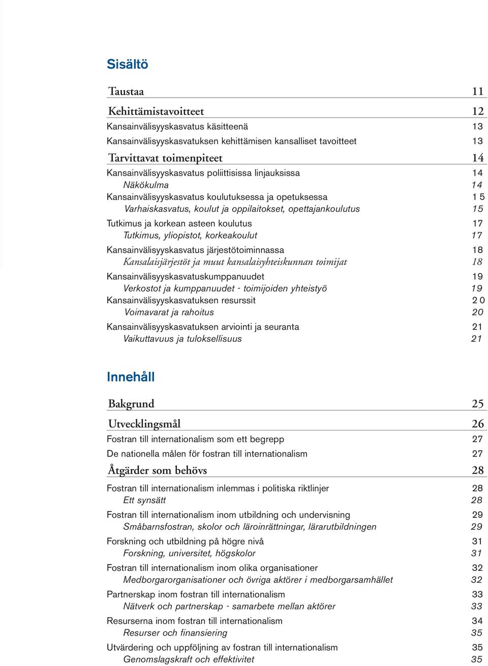 17 Tutkimus, yliopistot, korkeakoulut 17 Kansainvälisyyskasvatus järjestötoiminnassa 18 Kansalaisjärjestöt ja muut kansalaisyhteiskunnan toimijat 18 Kansainvälisyyskasvatuskumppanuudet 19 Verkostot