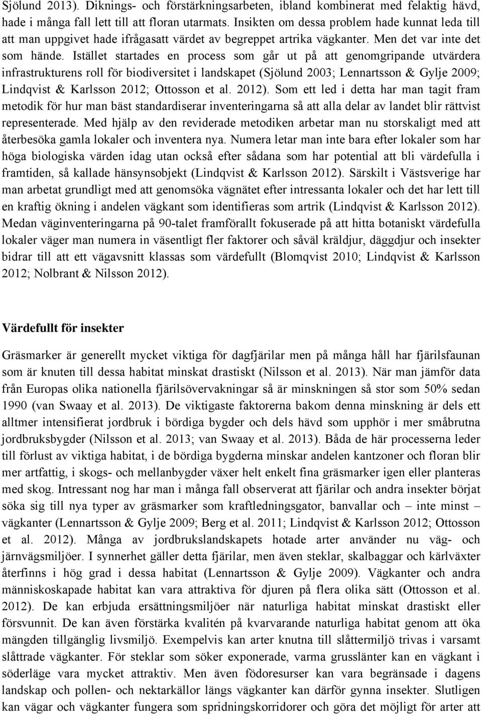 Istället startades en process som går ut på att genomgripande utvärdera infrastrukturens roll för biodiversitet i landskapet (Sjölund 2003; Lennartsson & Gylje 2009; Lindqvist & Karlsson 2012;