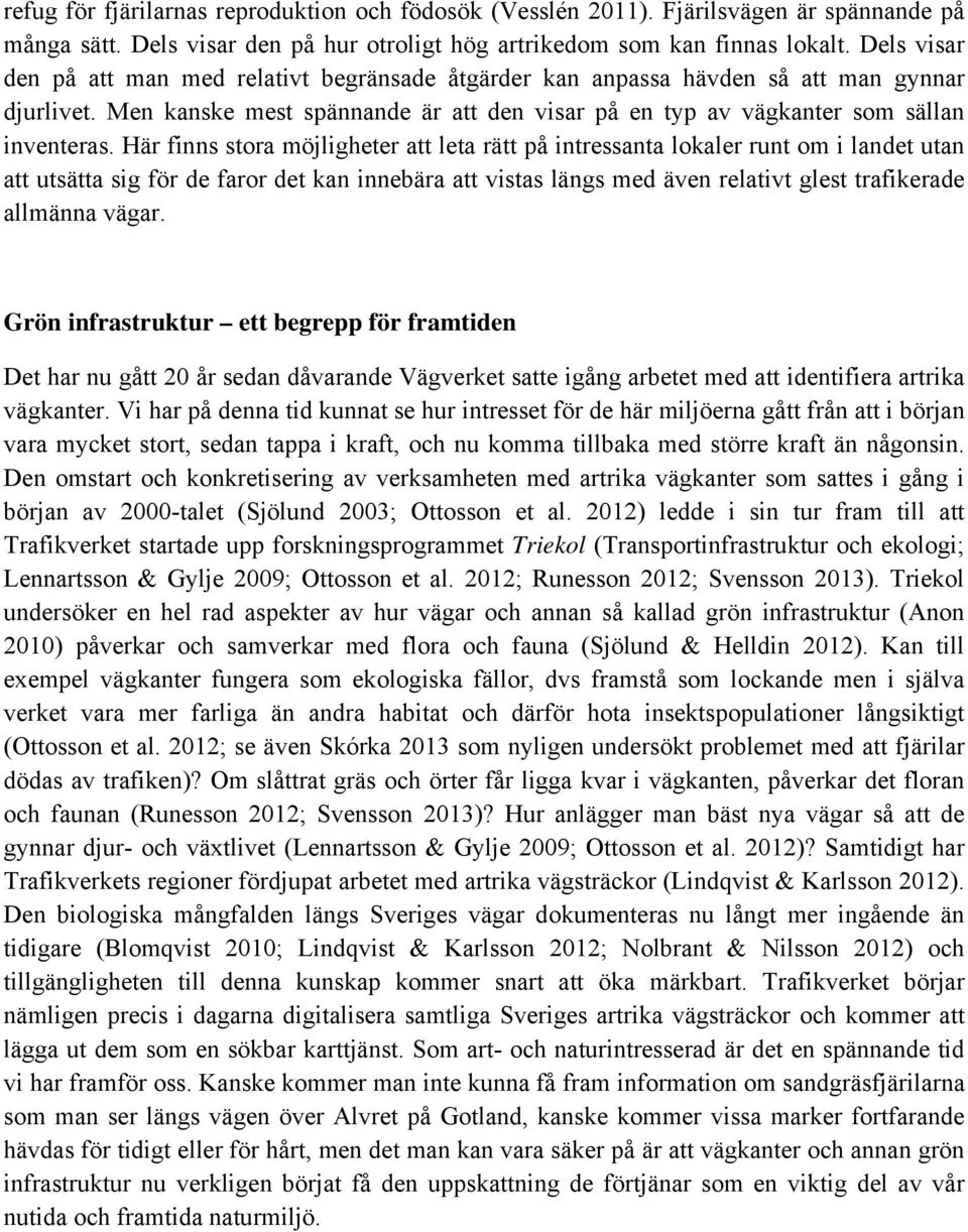 Här finns stora möjligheter att leta rätt på intressanta lokaler runt om i landet utan att utsätta sig för de faror det kan innebära att vistas längs med även relativt glest trafikerade allmänna