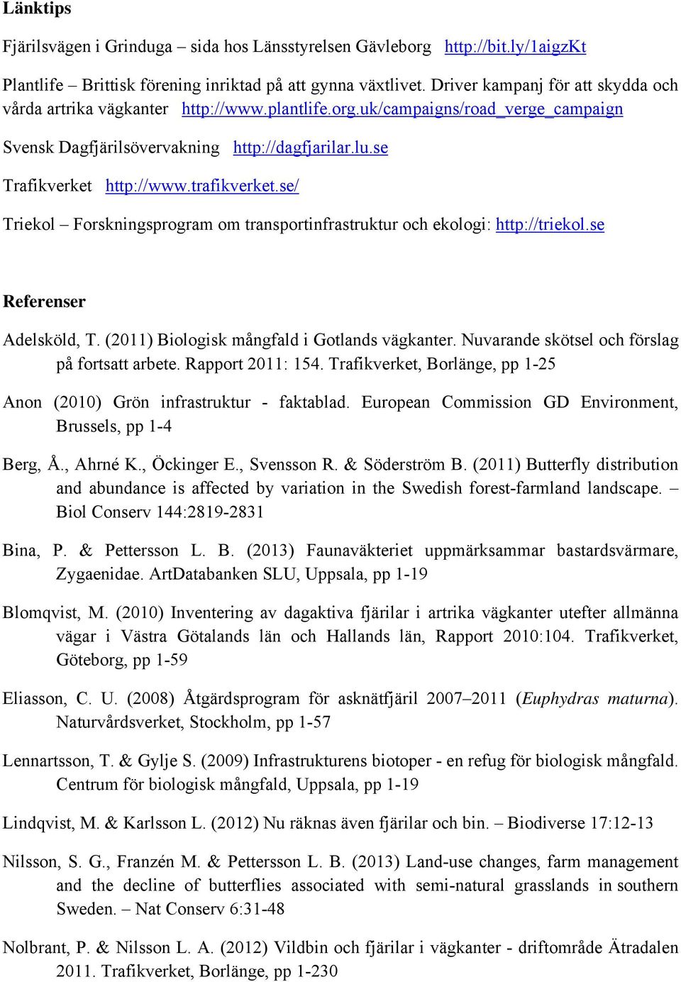 trafikverket.se/ Triekol Forskningsprogram om transportinfrastruktur och ekologi: http://triekol.se Referenser Adelsköld, T. (2011) Biologisk mångfald i Gotlands vägkanter.