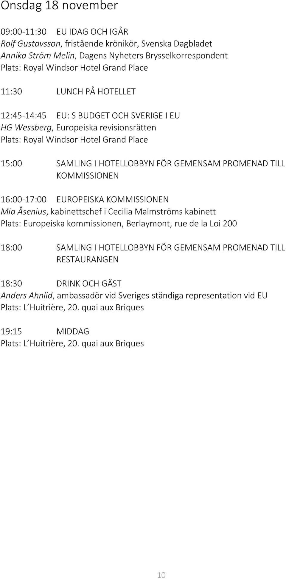 KOMMISSIONEN 16:00-17:00 EUROPEISKA KOMMISSIONEN Mia Åsenius, kabinettschef i Cecilia Malmströms kabinett Plats: Europeiska kommissionen, Berlaymont, rue de la Loi 200 18:00 SAMLING I HOTELLOBBYN FÖR