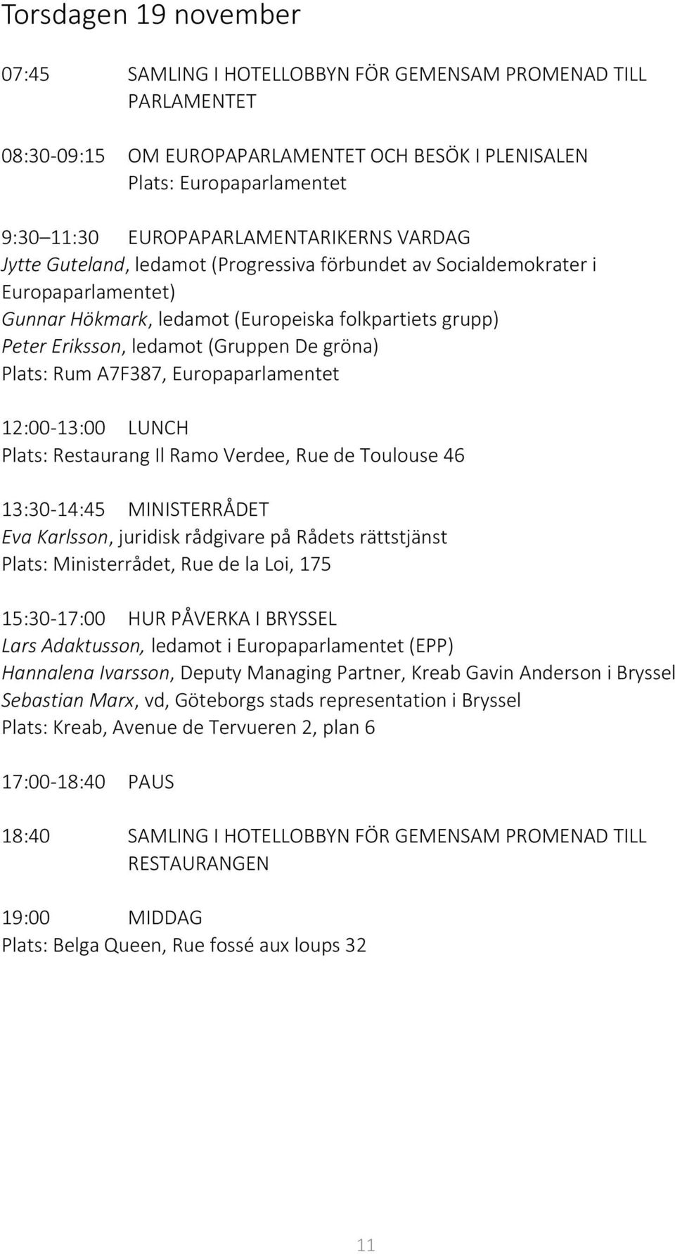 (Gruppen De gröna) Plats: Rum A7F387, Europaparlamentet 12:00-13:00 LUNCH Plats: Restaurang Il Ramo Verdee, Rue de Toulouse 46 13:30-14:45 MINISTERRÅDET Eva Karlsson, juridisk rådgivare på Rådets