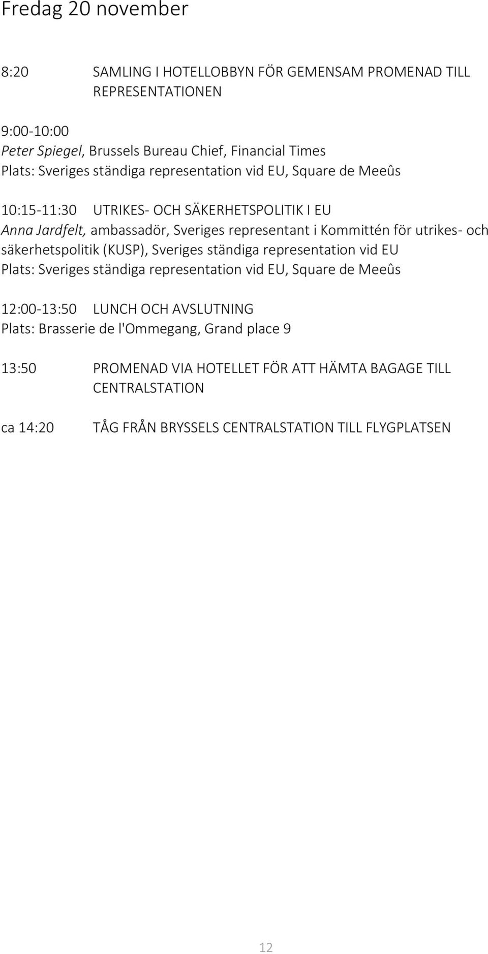 och säkerhetspolitik (KUSP), Sveriges ständiga representation vid EU Plats: Sveriges ständiga representation vid EU, Square de Meeûs 12:00-13:50 LUNCH OCH AVSLUTNING