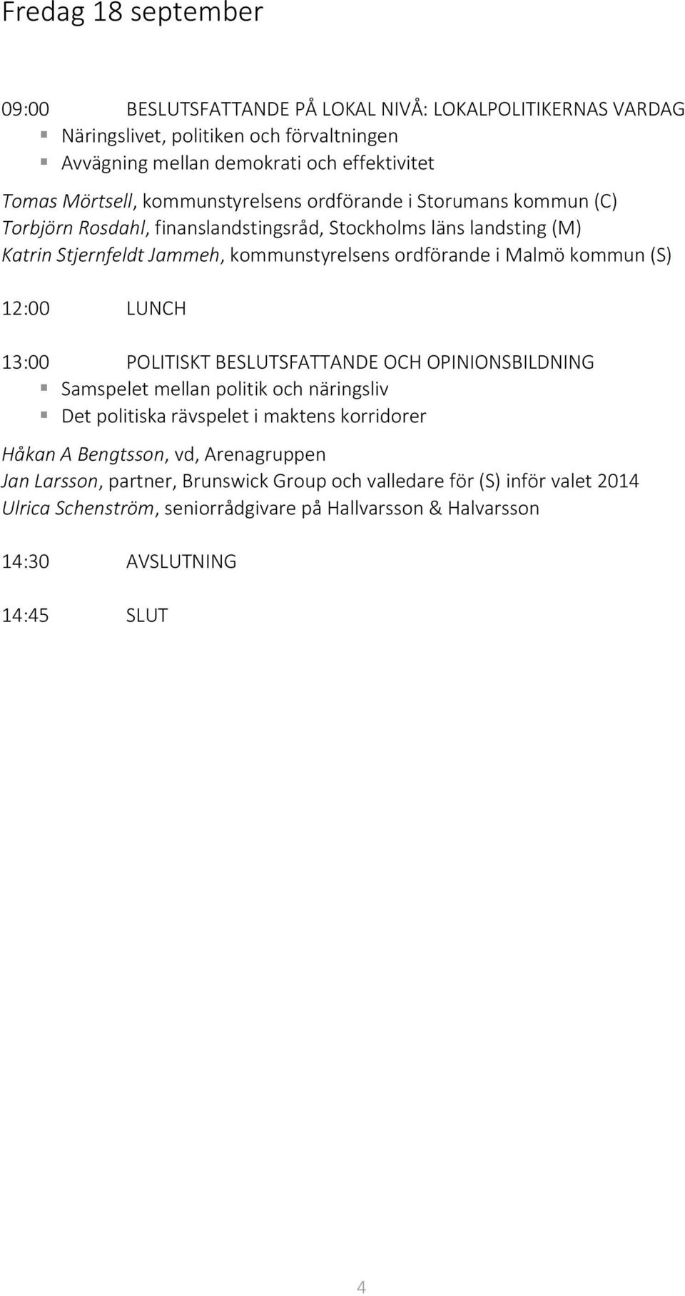 kommun (S) 12:00 LUNCH 13:00 POLITISKT BESLUTSFATTANDE OCH OPINIONSBILDNING Samspelet mellan politik och näringsliv Det politiska rävspelet i maktens korridorer Håkan A Bengtsson, vd,