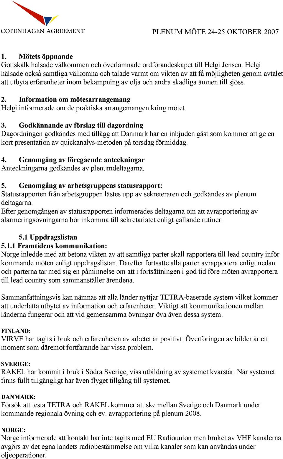 Information om mötesarrangemang Helgi informerade om de praktiska arrangemangen kring mötet. 3.