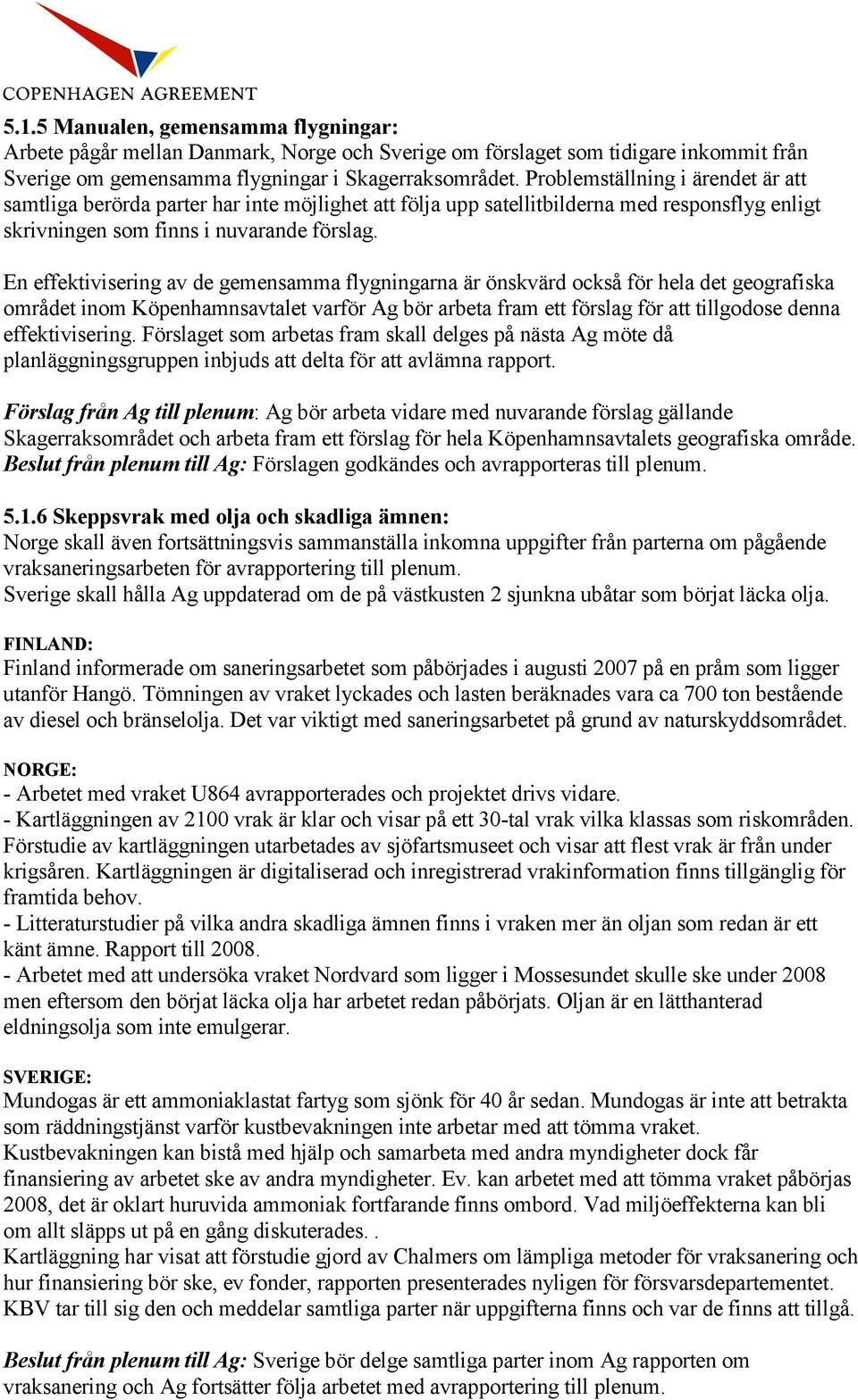 En effektivisering av de gemensamma flygningarna är önskvärd också för hela det geografiska området inom Köpenhamnsavtalet varför Ag bör arbeta fram ett förslag för att tillgodose denna