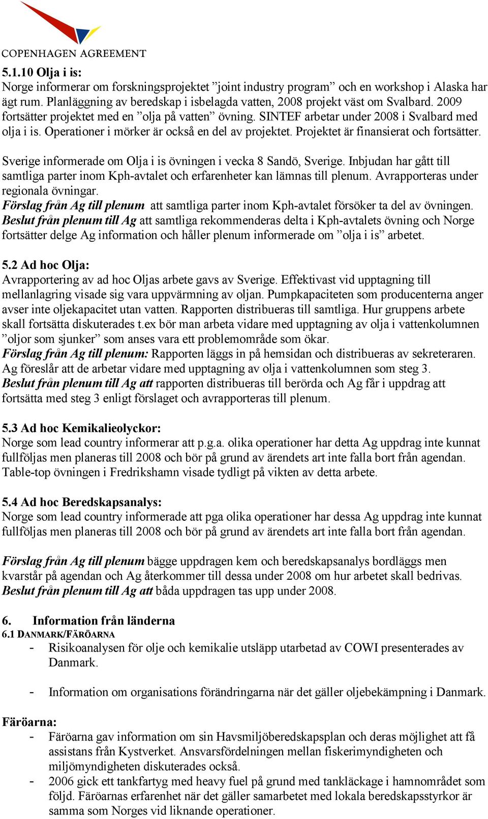 Sverige informerade om Olja i is övningen i vecka 8 Sandö, Sverige. Inbjudan har gått till samtliga parter inom Kph-avtalet och erfarenheter kan lämnas till plenum.