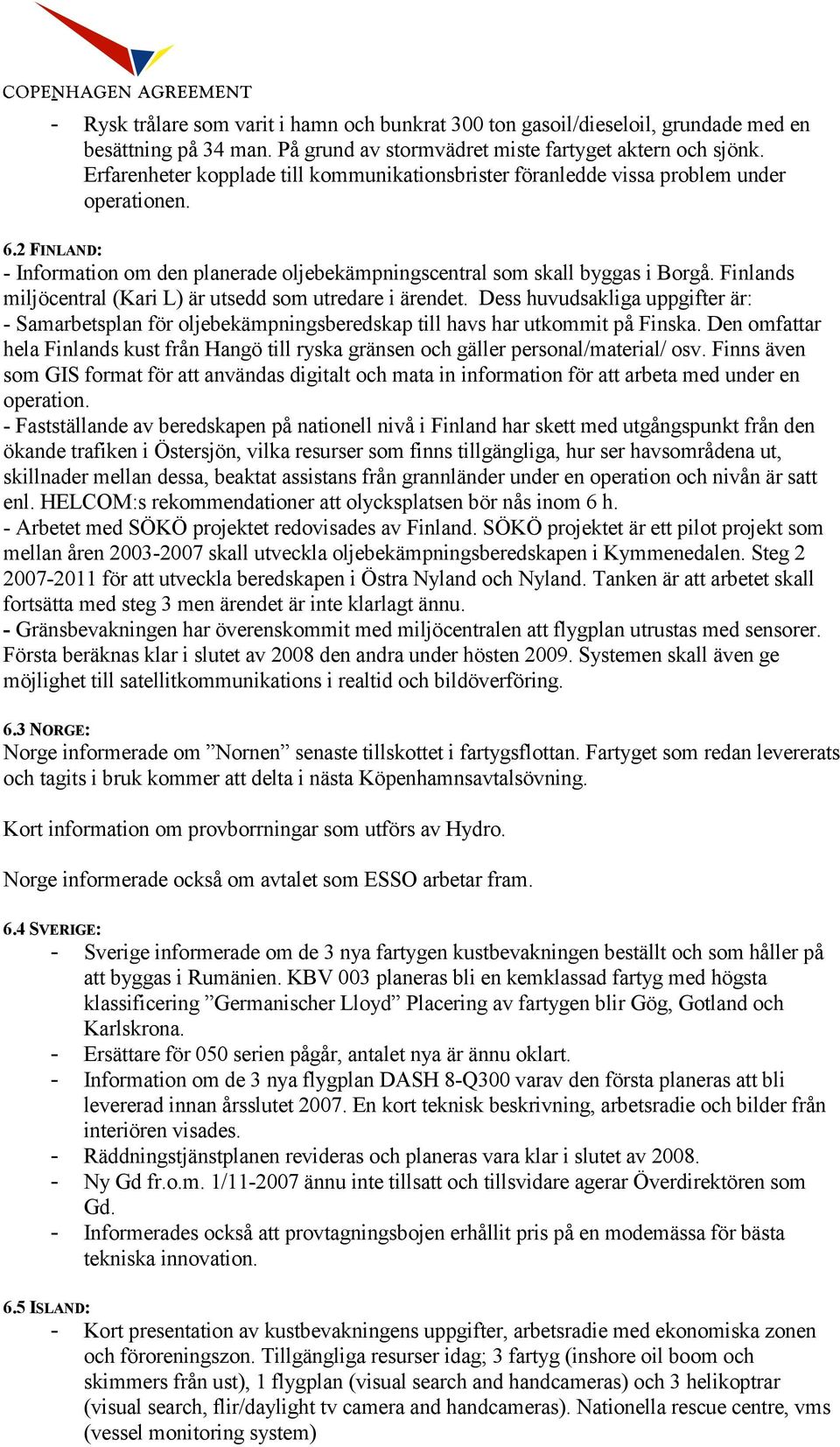 Finlands miljöcentral (Kari L) är utsedd som utredare i ärendet. Dess huvudsakliga uppgifter är: - Samarbetsplan för oljebekämpningsberedskap till havs har utkommit på Finska.