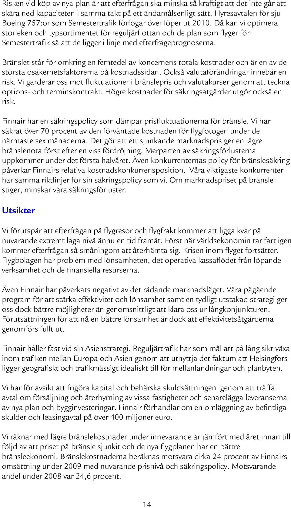 Då kan vi optimera storleken och typsortimentet för reguljärflottan och de plan som flyger för Semestertrafik så att de ligger i linje med efterfrågeprognoserna.