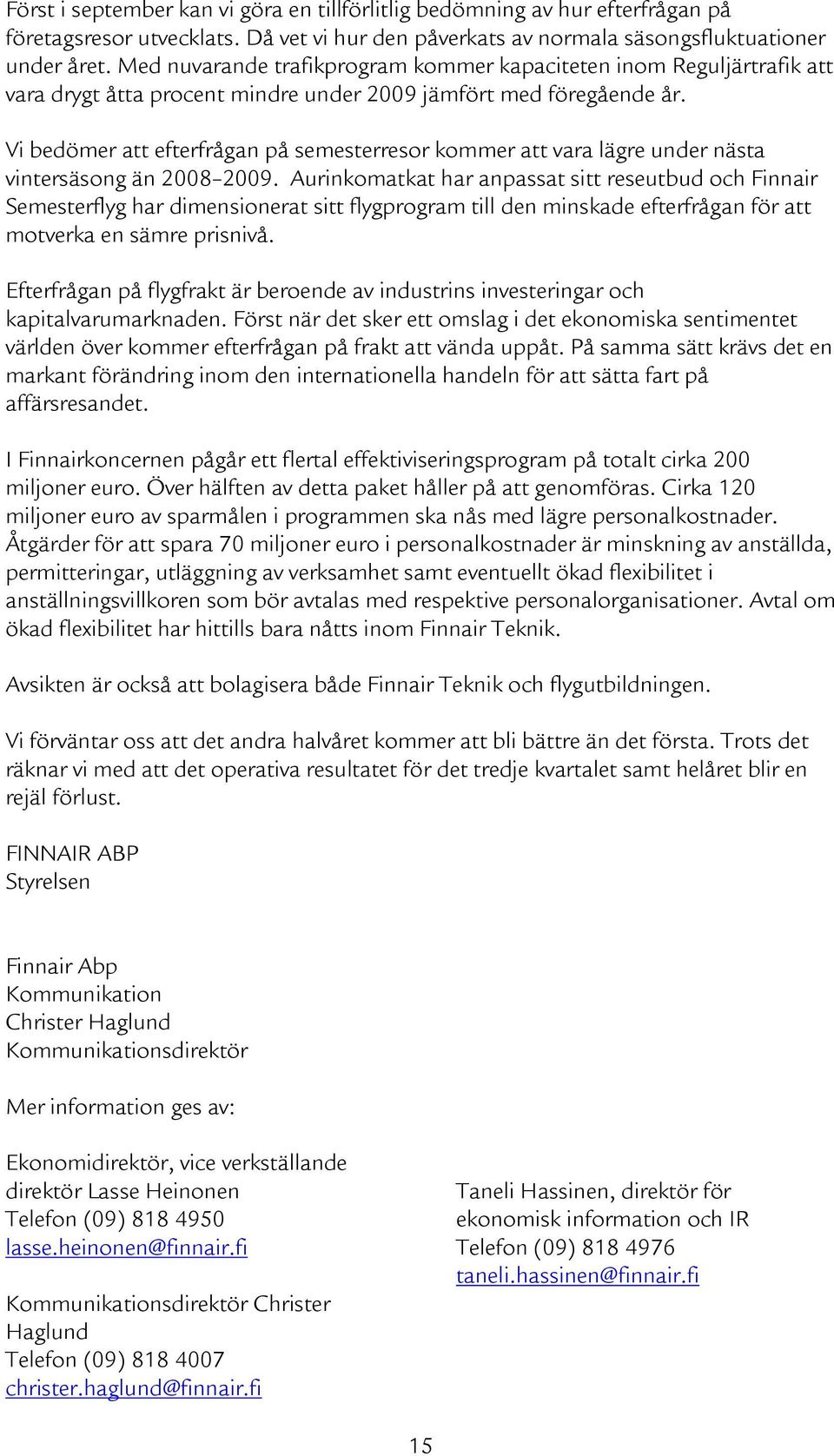 Vi bedömer att efterfrågan på semesterresor kommer att vara lägre under nästa vintersäsong än 2008 2009.