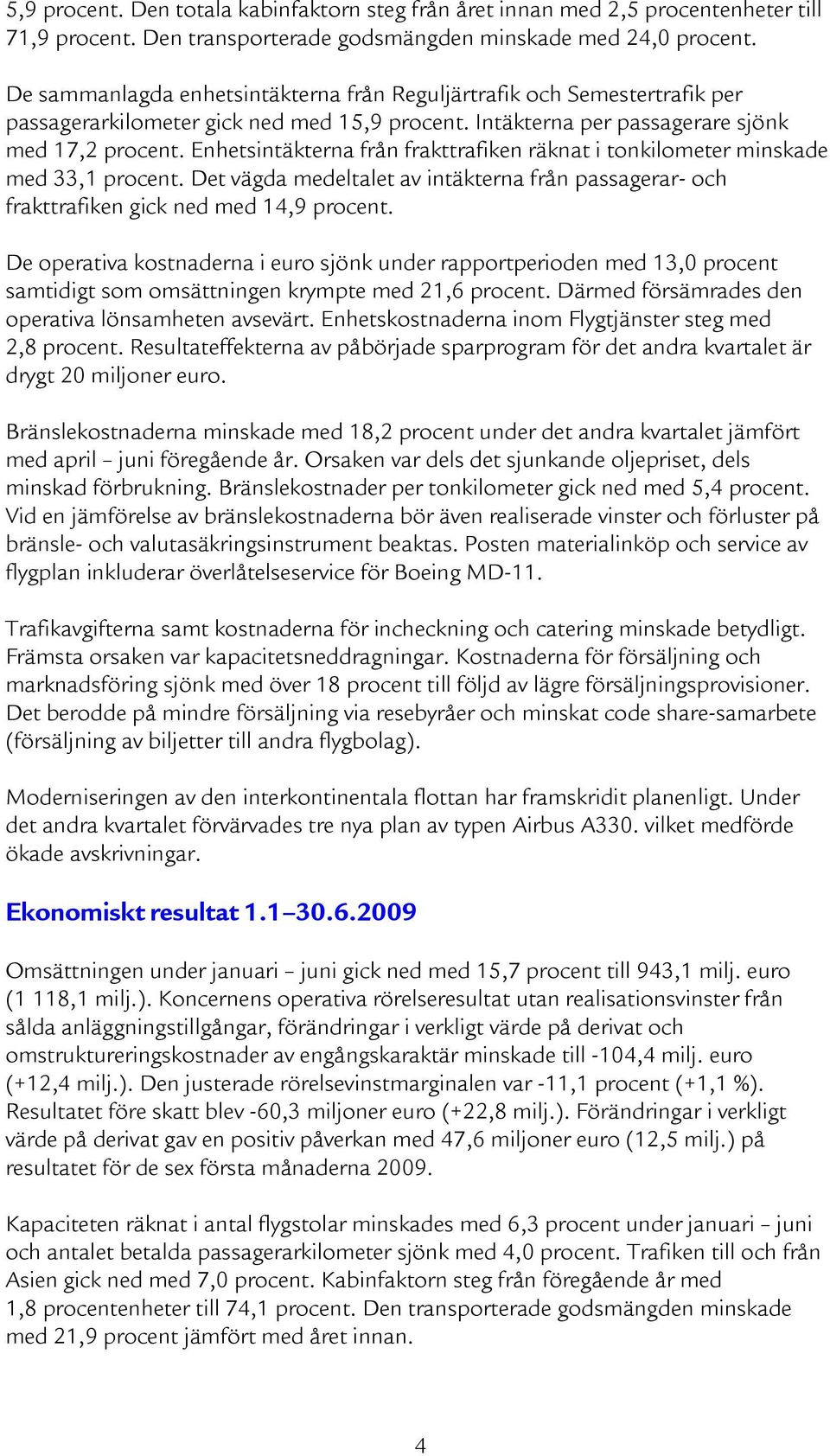 Enhetsintäkterna från frakttrafiken räknat i tonkilometer minskade med 33,1 procent. Det vägda medeltalet av intäkterna från passagerar- och frakttrafiken gick ned med 14,9 procent.