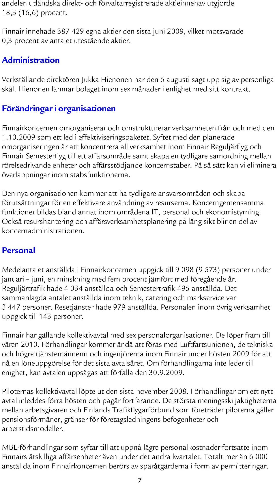 Administration Verkställande direktören Jukka Hienonen har den 6 augusti sagt upp sig av personliga skäl. Hienonen lämnar bolaget inom sex månader i enlighet med sitt kontrakt.